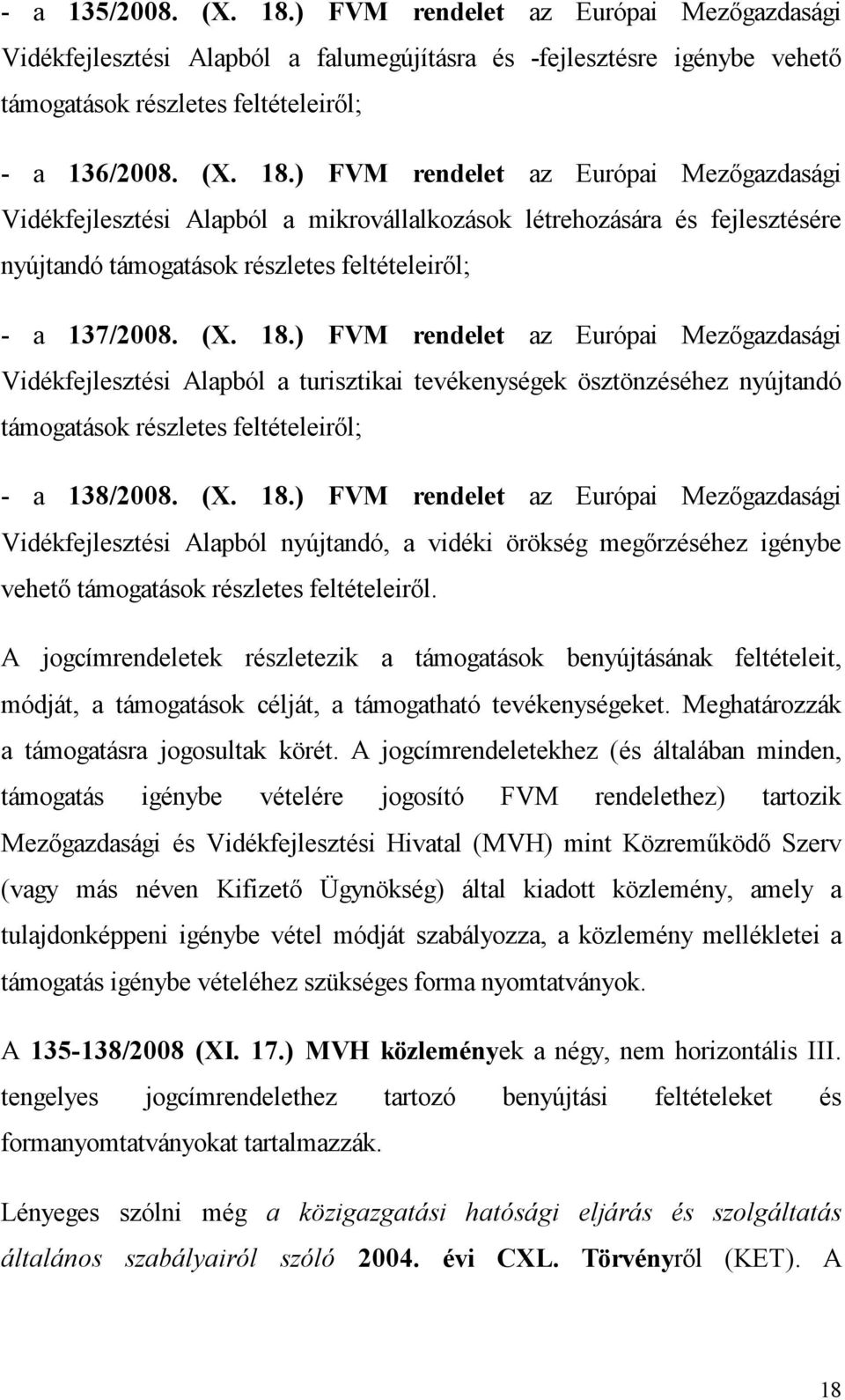A jogcímrendeletek részletezik a támogatások benyújtásának feltételeit, módját, a támogatások célját, a támogatható tevékenységeket. Meghatározzák a támogatásra jogosultak körét.