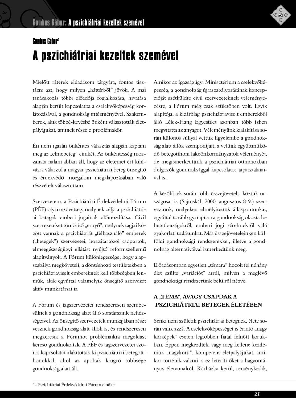 Szakemberek, akik többé-kevésbé önként választották életpályájukat, aminek része e problémakör. Én nem igazán önkéntes választás alapján kaptam meg az elmebeteg címkét.