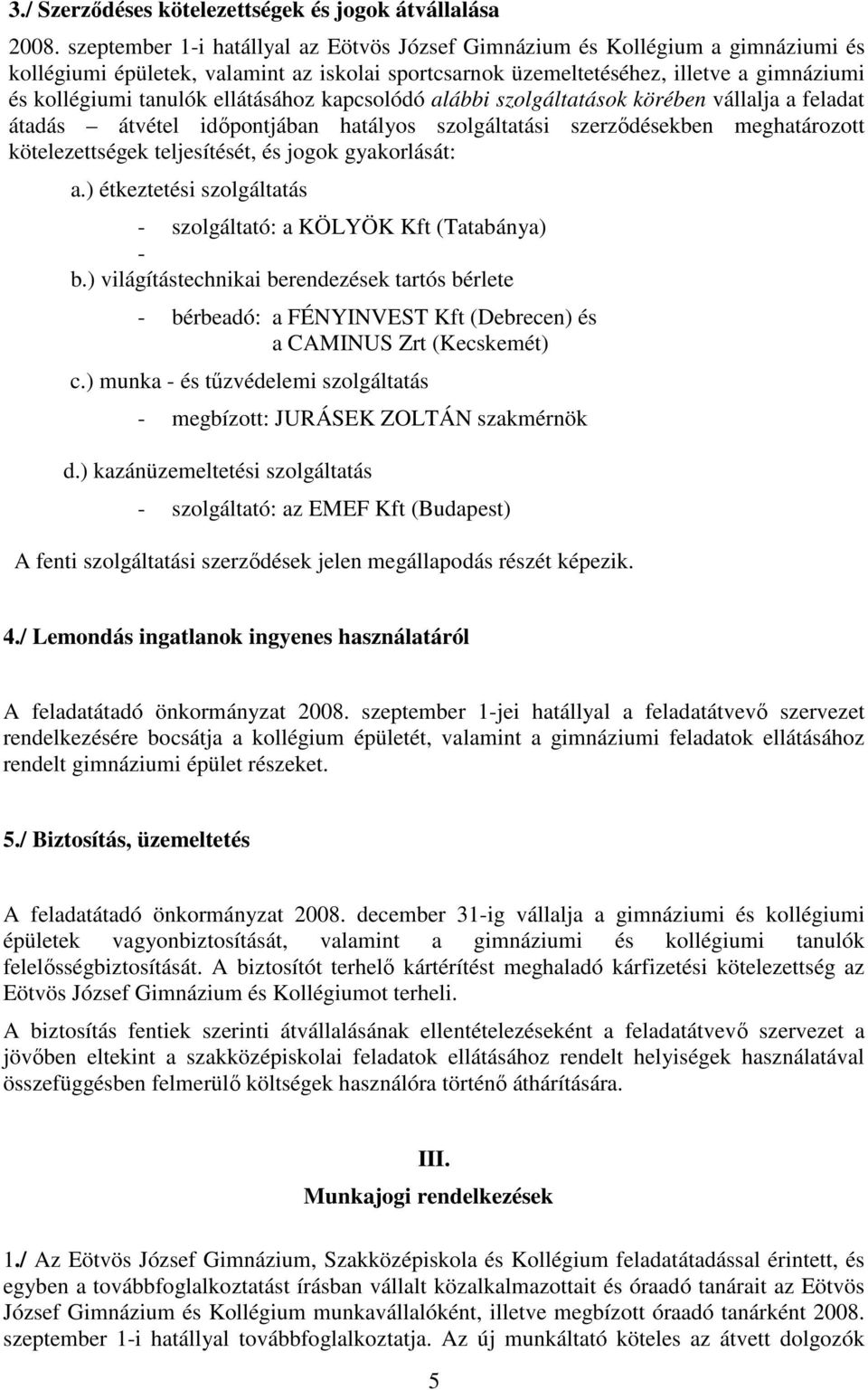 ellátásához kapcsolódó alábbi szolgáltatások körében vállalja a feladat átadás átvétel idıpontjában hatályos szolgáltatási szerzıdésekben meghatározott kötelezettségek teljesítését, és jogok