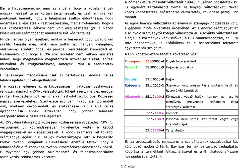 Minden egyes olyan esetben, amikor a beszerzőt több tucat olyan szállító kereste meg, akik nem tudták az igényeit kielégíteni, valamennyi érintett időbeli és pénzbeli veszteséget szenvedett el.