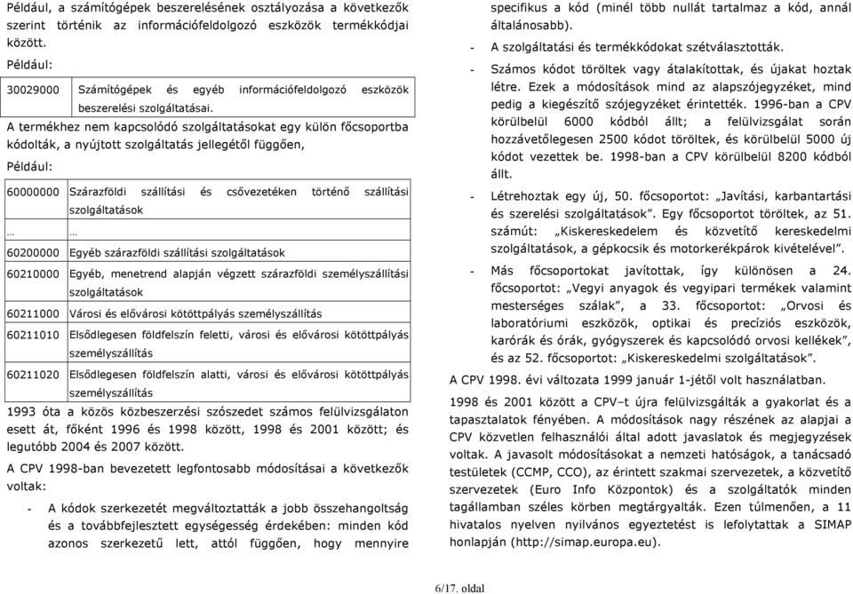 A termékhez nem kapcsolódó szolgáltatásokat egy külön főcsoportba kódolták, a nyújtott szolgáltatás jellegétől függően, Például: 60000000 Szárazföldi szállítási és csővezetéken történő szállítási