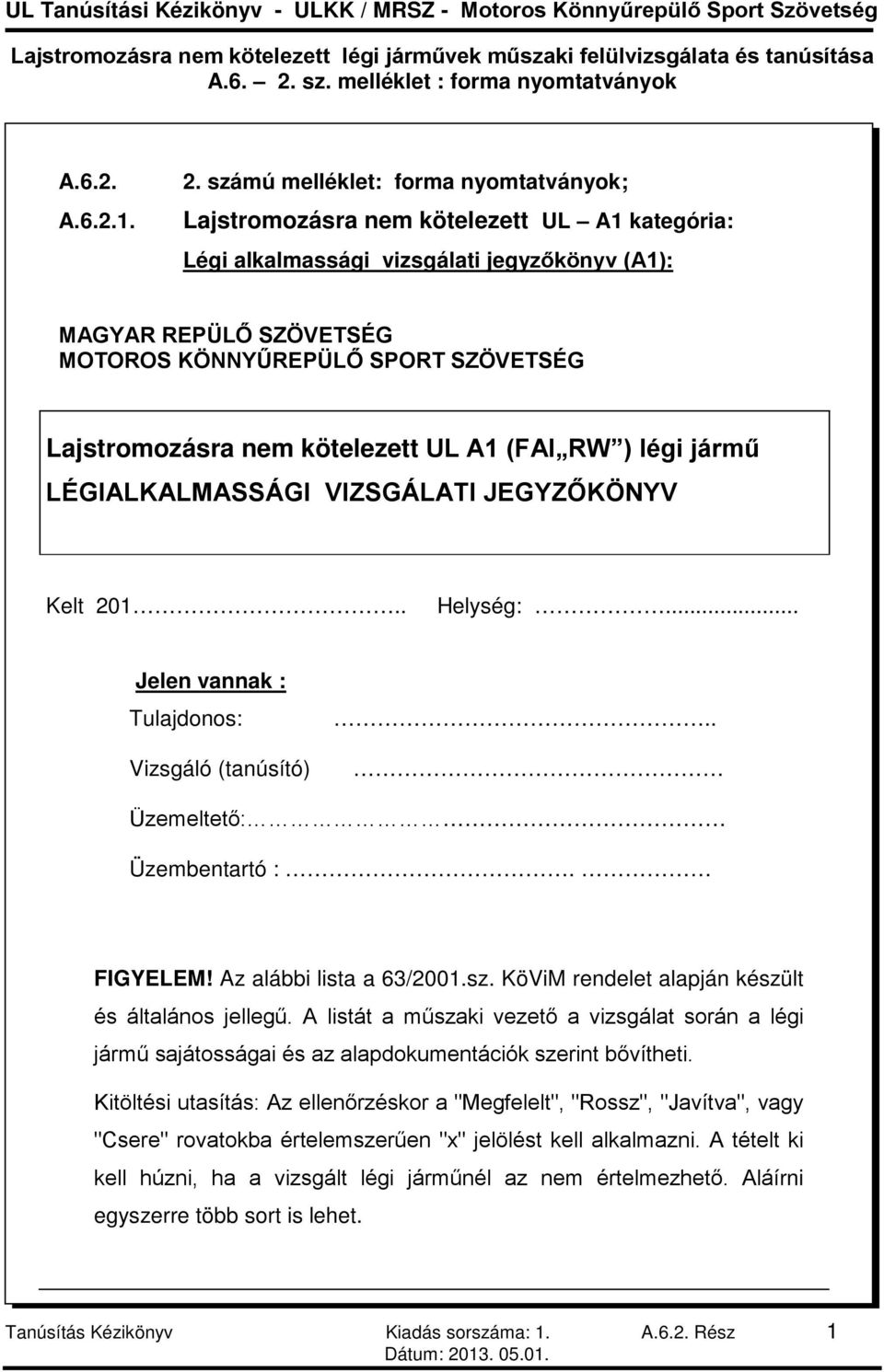 Lajstromozásra nem kötelezett UL A1 (FAI RW ) légi jármű LÉGIALKALMASSÁGI VIZSGÁLATI JEGYZŐKÖNYV Kelt 201.. Helység:... Jelen vannak : Tulajdonos: Vizsgáló (tanúsító).. Üzemeltető: Üzembentartó :.