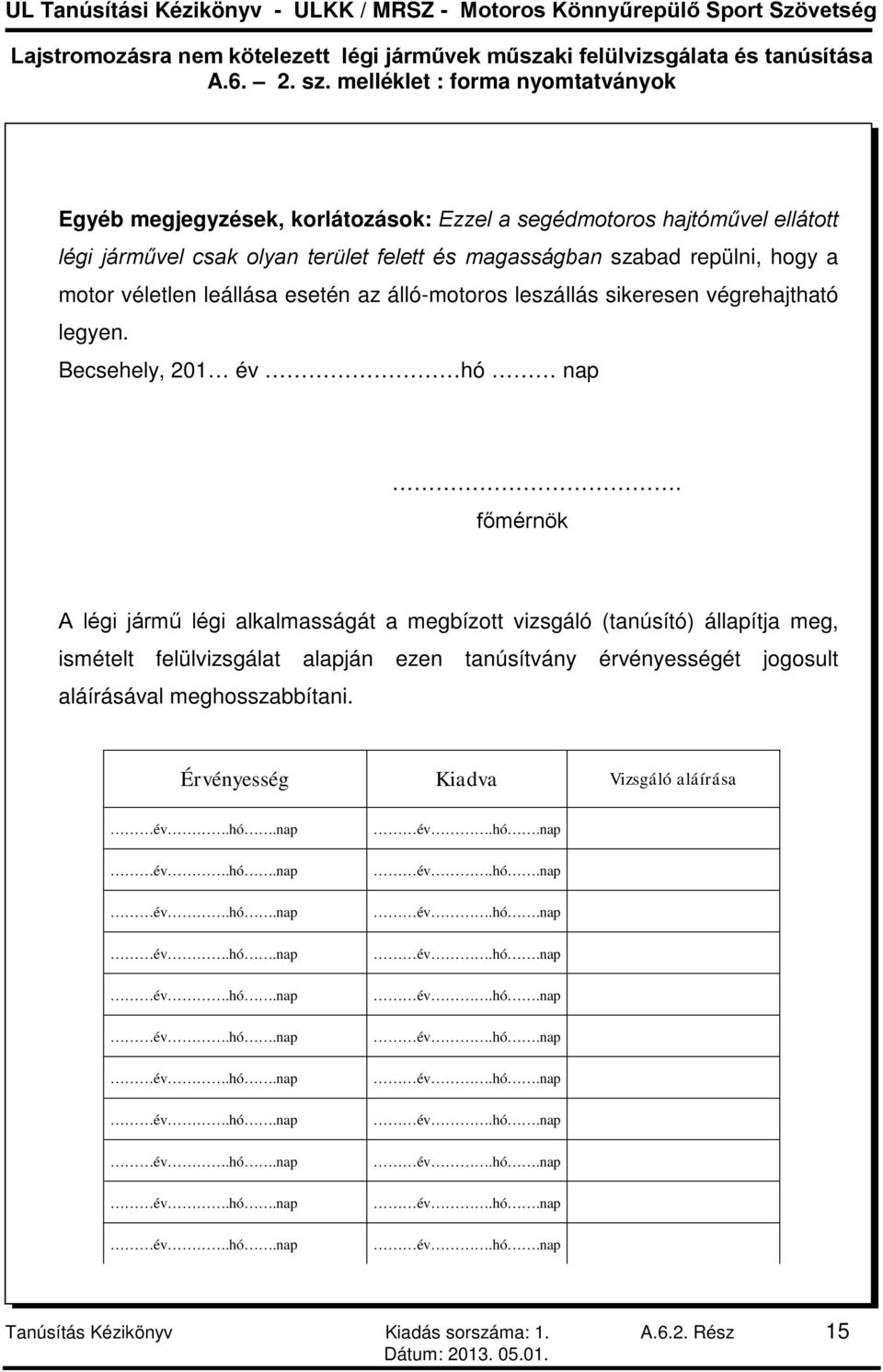 főmérnök A légi jármű légi alkalmasságát a megbízott vizsgáló (tanúsító) állapítja meg, ismételt felülvizsgálat alapján ezen tanúsítvány