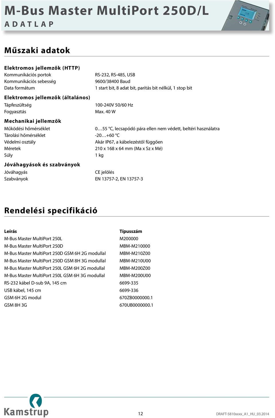 40 W Mechanikai jellemzők Működési hőmérséklet 0 55 C, lecsapódó pára ellen nem védett, beltéri használatra Tárolási hőmérséklet -20 +60 C Védelmi osztály Akár IP67, a kábelezéstől függően Méretek