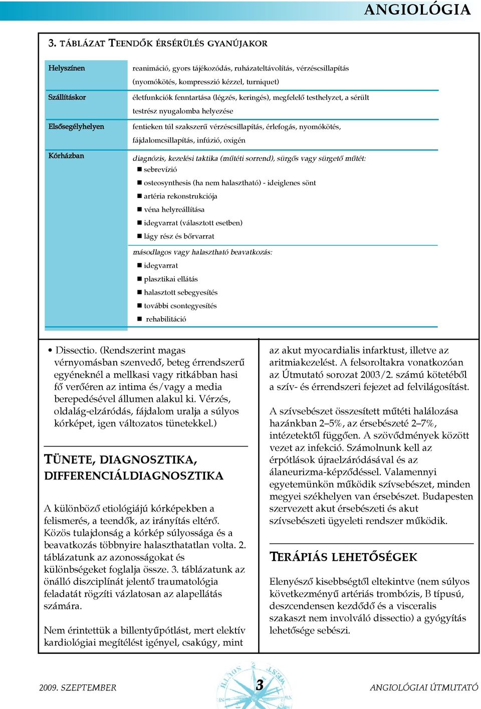 turniquet) életfunkciók fenntartása (légzés, keringés), megfelelõ testhelyzet, a sérült testrész nyugalomba helyezése fentieken túl szakszerû vérzéscsillapítás, érlefogás, nyomókötés,