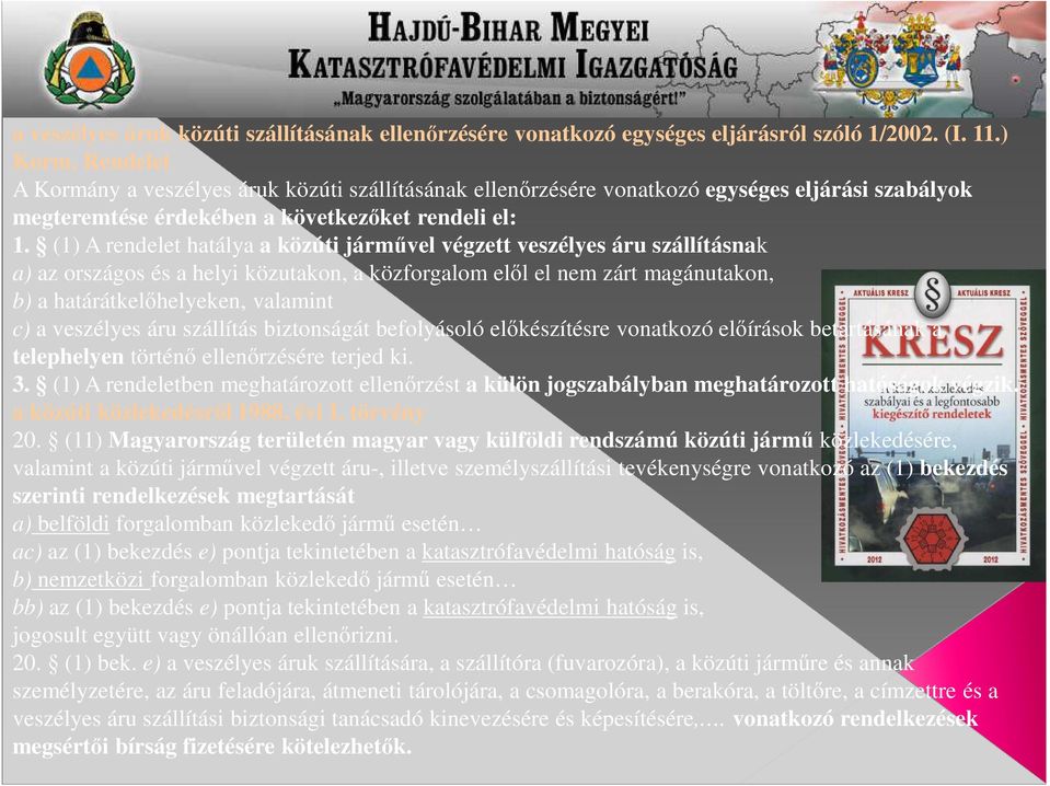 (1) A rendelet hatálya a közúti járművel végzett veszélyes áru szállításnak a) az országos és a helyi közutakon, a közforgalom elől el nem zárt magánutakon, b) a határátkelőhelyeken, valamint c) a