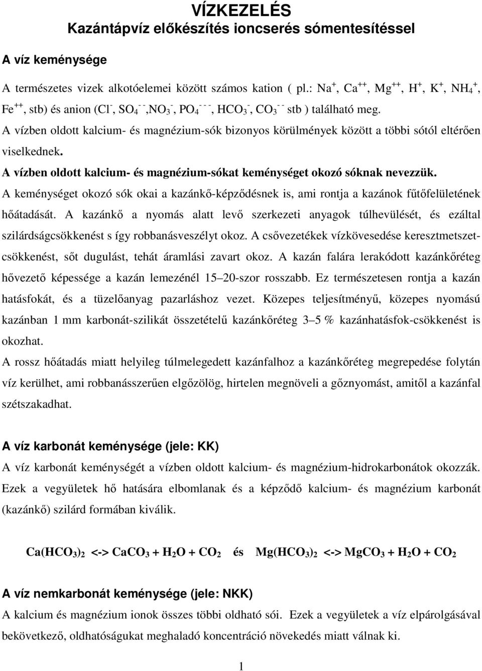 A vízben oldott kalcium- és magnézium-sók bizonyos körülmények között a többi sótól eltérően viselkednek. A vízben oldott kalcium- és magnézium-sókat keménységet okozó sóknak nevezzük.