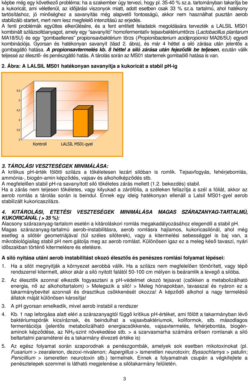 A fenti problémák együttes elkerülésére, és a fent említett feladatok megoldására tervezték a LALSIL MS01 kombinált szilázsoltóanyagot, amely egy savanyító homofermentatív tejsavbaktériumtörzs