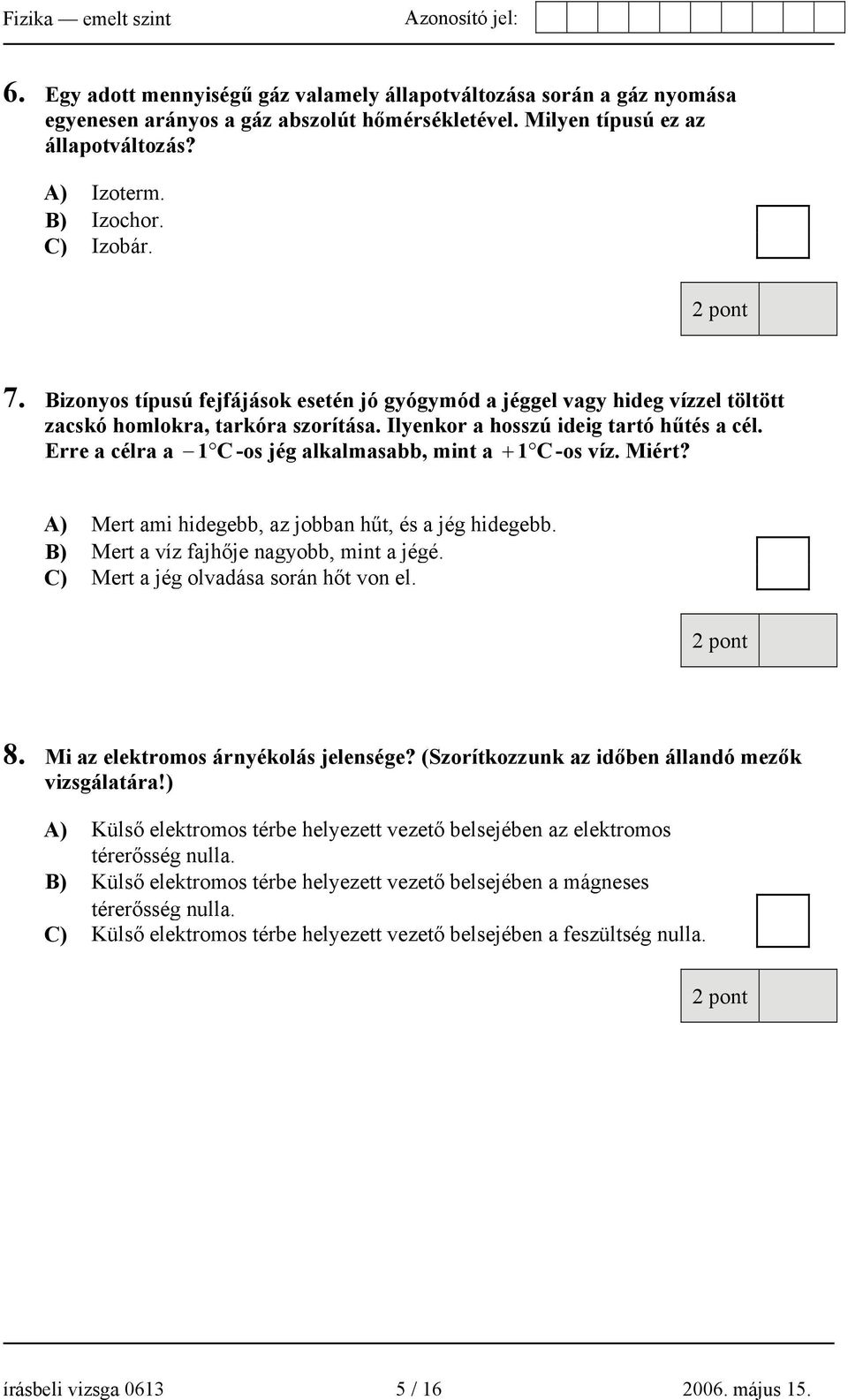 Erre a célra a 1 C -os jég alkalmasabb, mint a + 1 C -os víz. Miért? A) Mert ami hidegebb, az jobban hűt, és a jég hidegebb. B) Mert a víz fajhője nagyobb, mint a jégé.