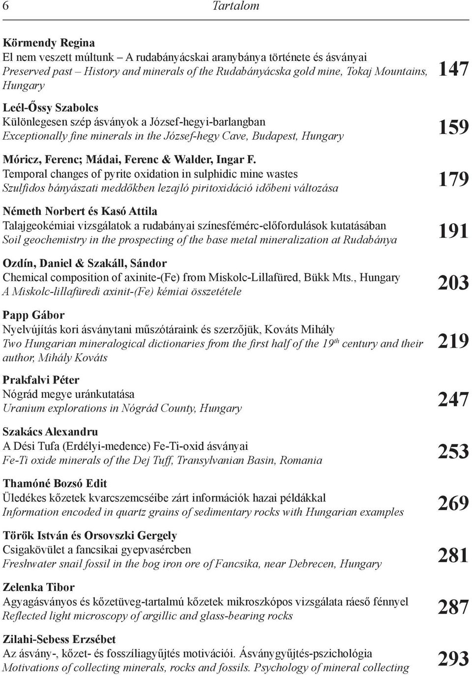 Temporal changes of pyrite oxidation in sulphidic mine wastes Szulfidos bányászati meddőkben lezajló piritoxidáció időbeni változása 179 Németh Norbert és Kasó Attila Talajgeokémiai vizsgálatok a