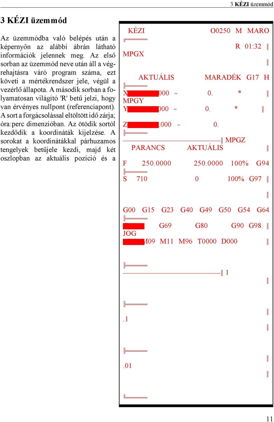 A második sorban a folyamatosan világító 'R' bet jelzi, hogy van érvényes nullpont (referenciapont). A sort a forgácsolással eltöltött id zárja; óra:perc dimenzióban.