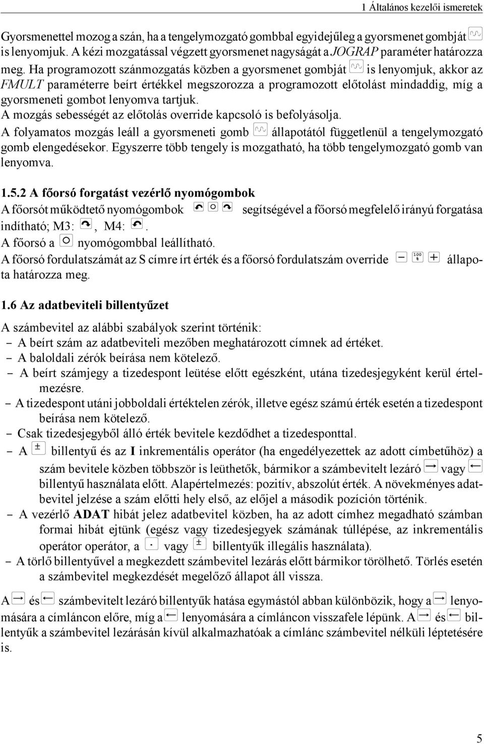 Ha programozott szánmozgatás közben a gyorsmenet gombját is lenyomjuk, akkor az FMULT paraméterre beírt értékkel megszorozza a programozott eltolást mindaddig, míg a gyorsmeneti gombot lenyomva