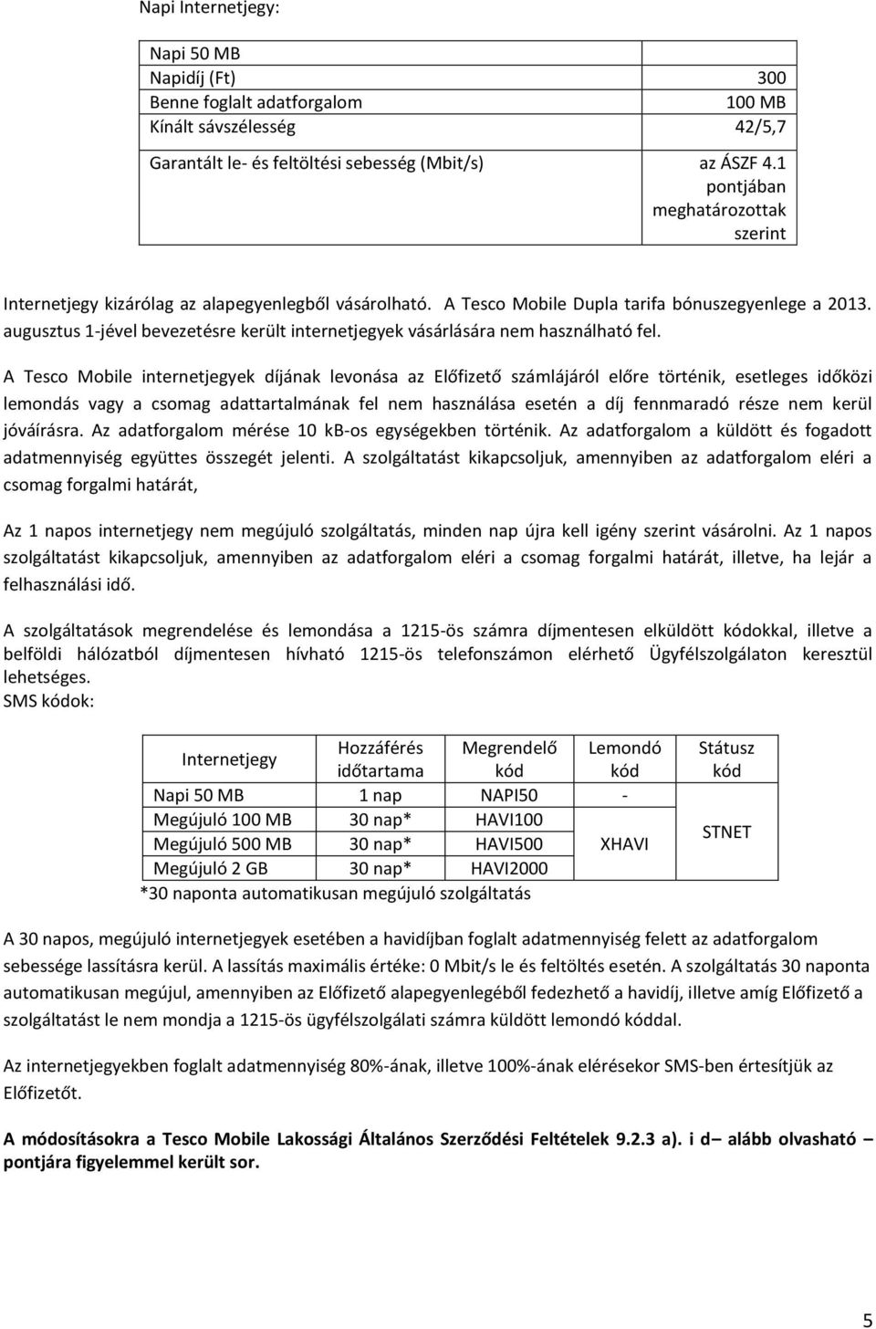 A Tesco Mobile internetjegyek díjának levonása az Előfizető számlájáról előre történik, esetleges időközi lemondás vagy a csomag adattartalmának fel nem használása esetén a díj fennmaradó része nem