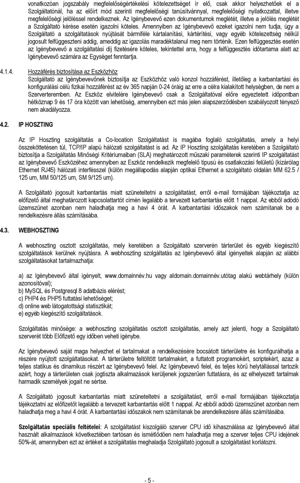 Amennyiben az Igénybevevő ezeket igazolni nem tudja, úgy a Szolgáltató a szolgáltatások nyújtását bármiféle kártalanítási, kártérítési, vagy egyéb kötelezettség nélkül jogosult felfüggeszteni addig,