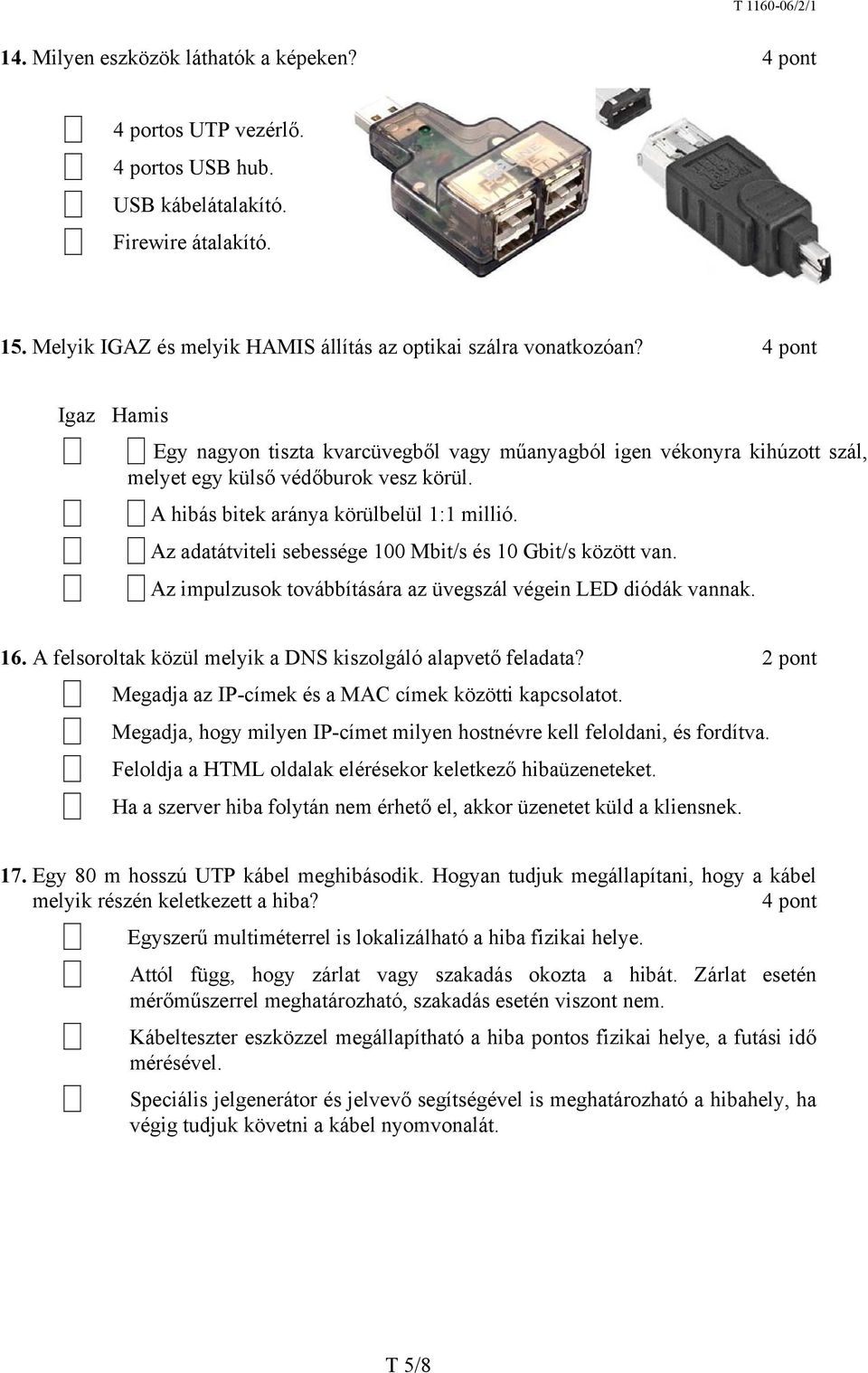 Az adatátviteli sebessége 100 Mbit/s és 10 Gbit/s között van. Az impulzusok továbbítására az üvegszál végein LED diódák vannak. 16. A felsoroltak közül melyik a DNS kiszolgáló alapvető feladata?