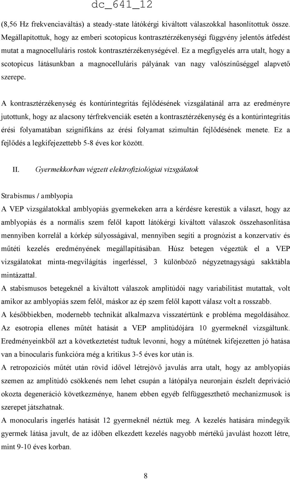 Ez a megfigyelés arra utalt, hogy a scotopicus látásunkban a magnocelluláris pályának van nagy valószínűséggel alapvető szerepe.