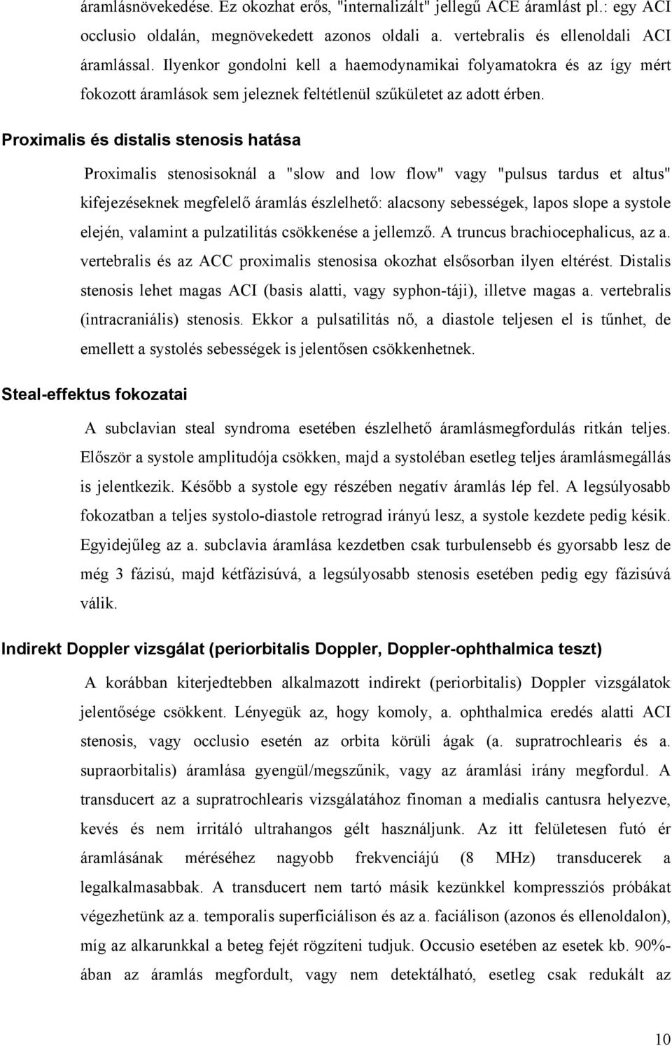 Proximalis és distalis stenosis hatása Proximalis stenosisoknál a "slow and low flow" vagy "pulsus tardus et altus" kifejezéseknek megfelelő áramlás észlelhető: alacsony sebességek, lapos slope a