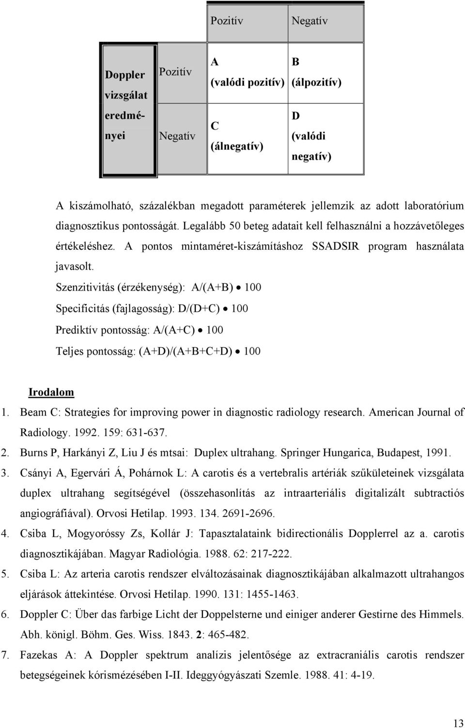 Szenzitivitás (érzékenység): A/(A+B) 100 Specificitás (fajlagosság): D/(D+C) 100 Prediktív pontosság: A/(A+C) 100 Teljes pontosság: (A+D)/(A+B+C+D) 100 Irodalom 1.