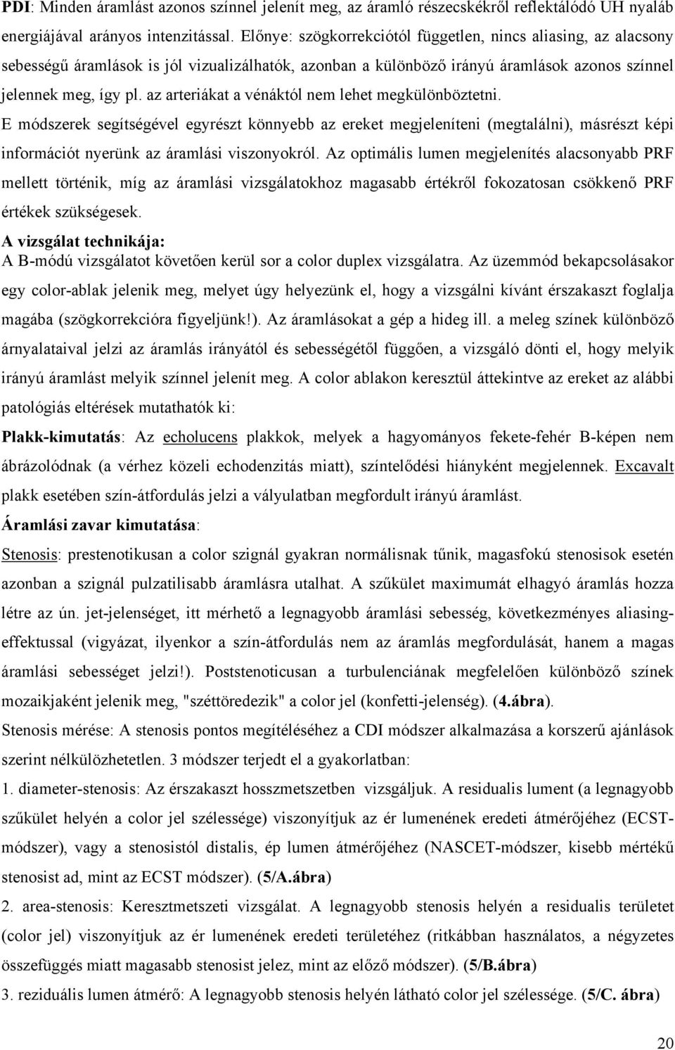 az arteriákat a vénáktól nem lehet megkülönböztetni. E módszerek segítségével egyrészt könnyebb az ereket megjeleníteni (megtalálni), másrészt képi információt nyerünk az áramlási viszonyokról.