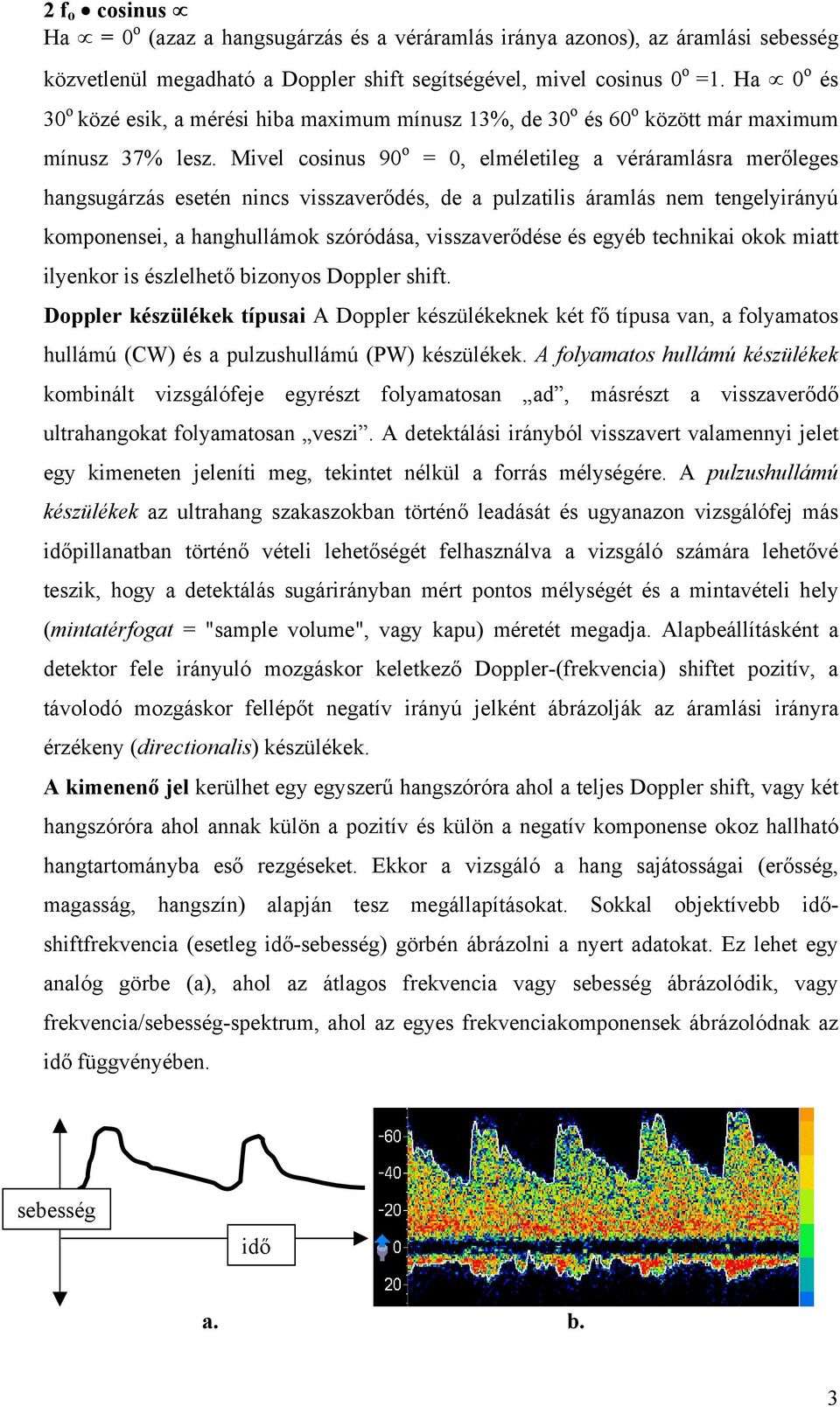 Mivel cosinus 90 o = 0, elméletileg a véráramlásra merőleges hangsugárzás esetén nincs visszaverődés, de a pulzatilis áramlás nem tengelyirányú komponensei, a hanghullámok szóródása, visszaverődése