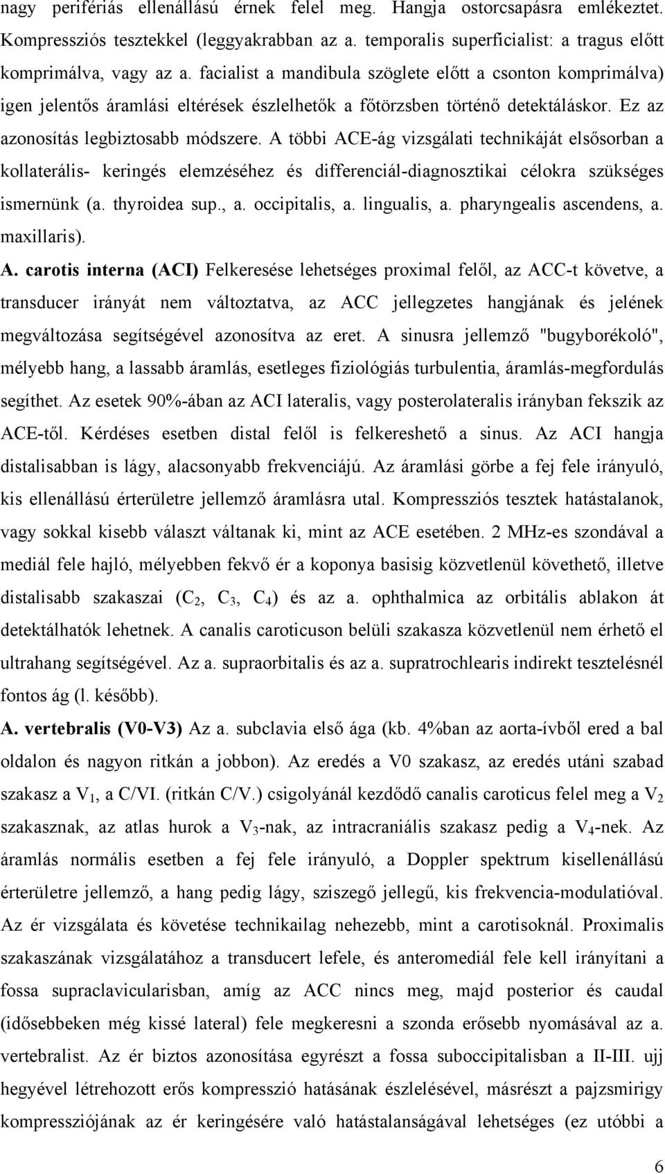 A többi ACE-ág vizsgálati technikáját elsősorban a kollaterális- keringés elemzéséhez és differenciál-diagnosztikai célokra szükséges ismernünk (a. thyroidea sup., a. occipitalis, a. lingualis, a.