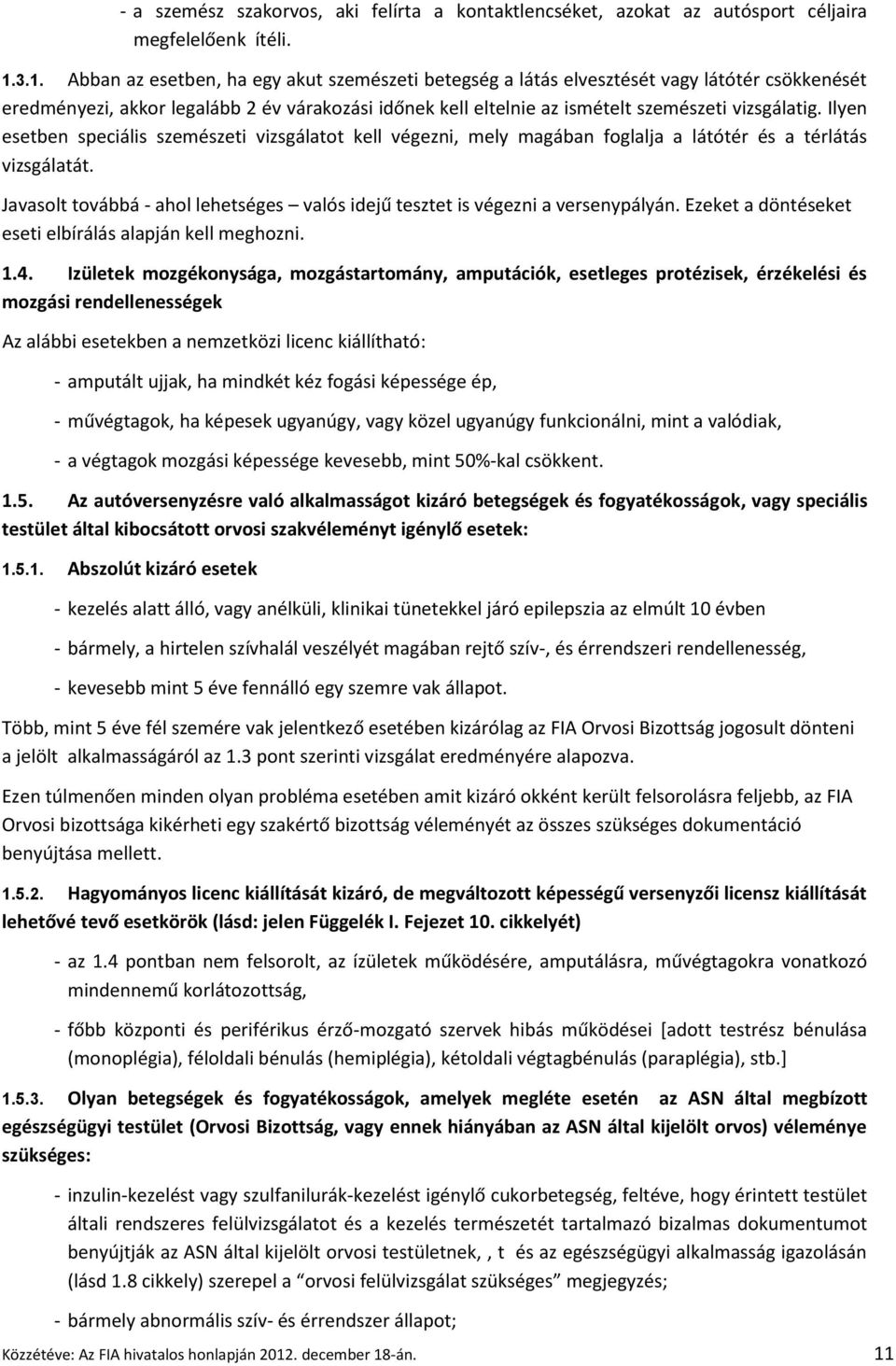 Ilyen esetben speciális szemészeti vizsgálatot kell végezni, mely magában foglalja a látótér és a térlátás vizsgálatát.