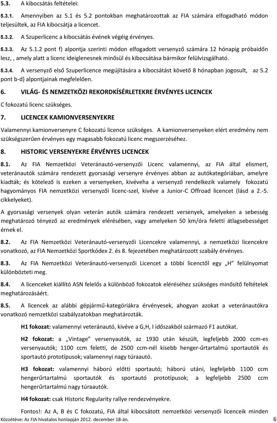 A versenyző első Szuperlicence megújítására a kibocsátást követő 8 hónapban jogosult, az 5.2 pont b-d) alpontjainak megfelelően. 6.