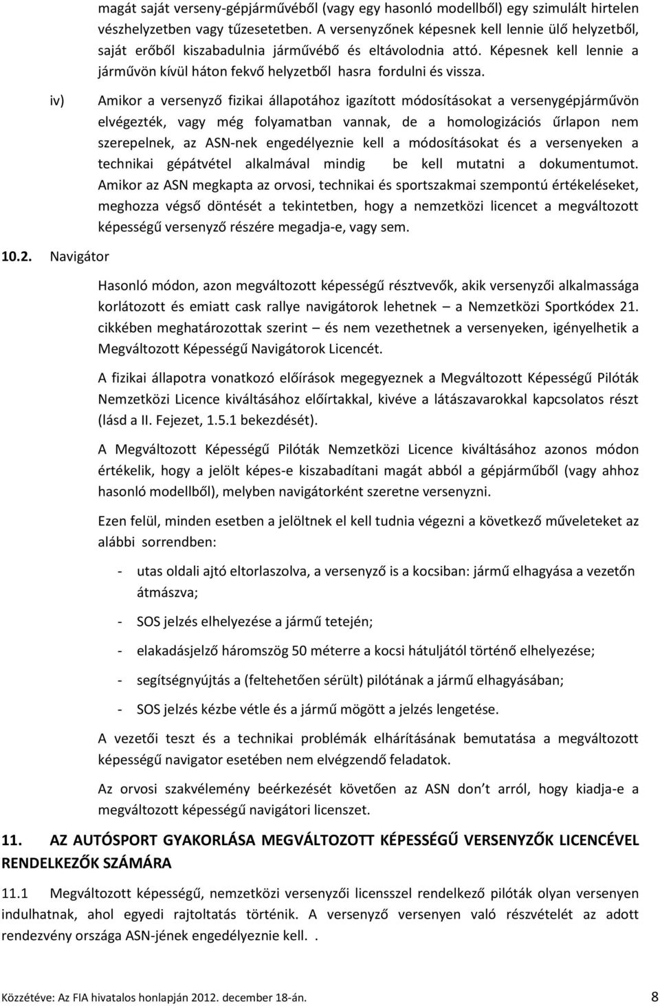 iv) Amikor a versenyző fizikai állapotához igazított módosításokat a versenygépjárművön elvégezték, vagy még folyamatban vannak, de a homologizációs űrlapon nem szerepelnek, az ASN-nek engedélyeznie