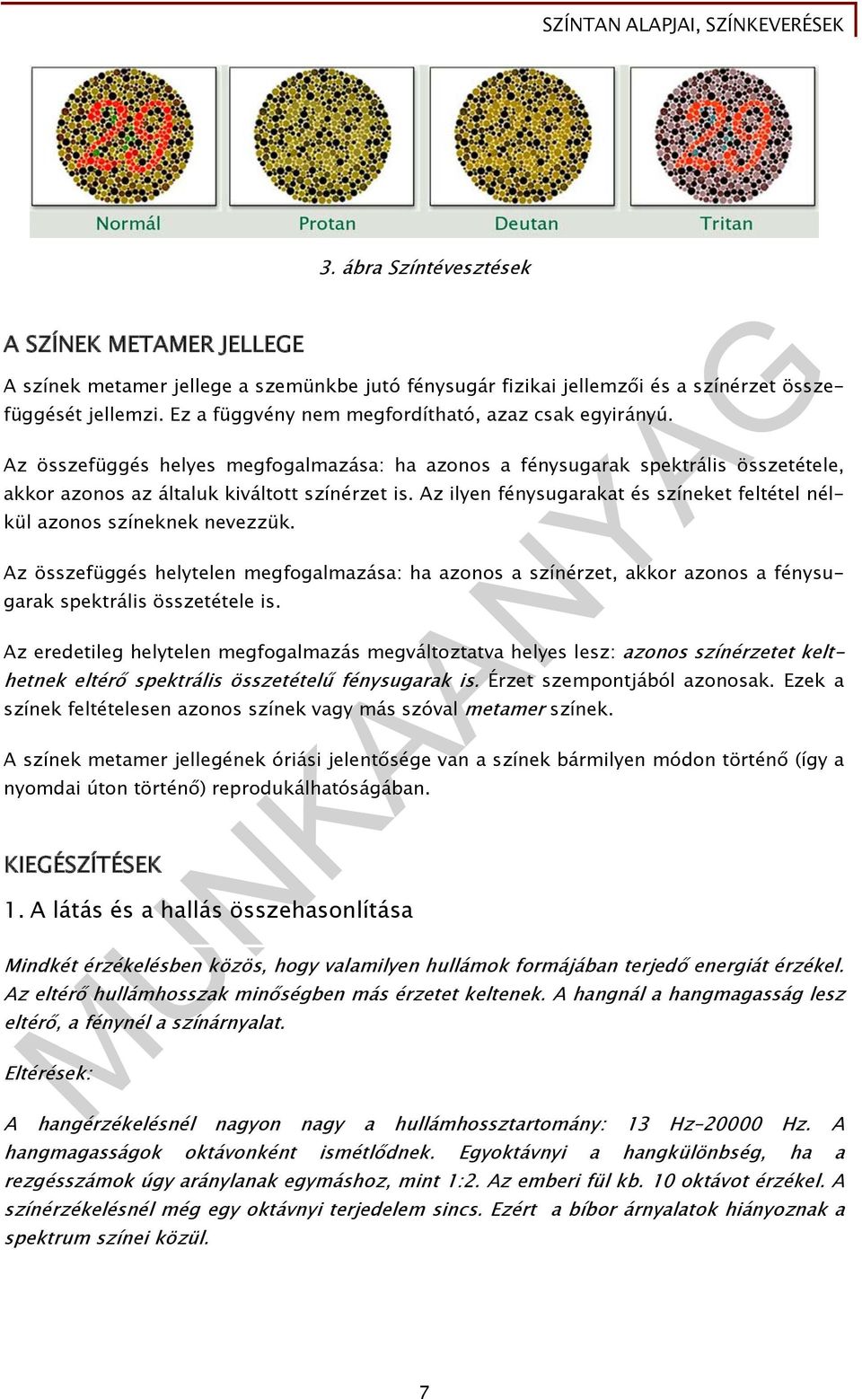 Az ilyen fénysugarakat és színeket feltétel nélkül azonos színeknek nevezzük. Az összefüggés helytelen megfogalmazása: ha azonos a színérzet, akkor azonos a fénysugarak spektrális összetétele is.