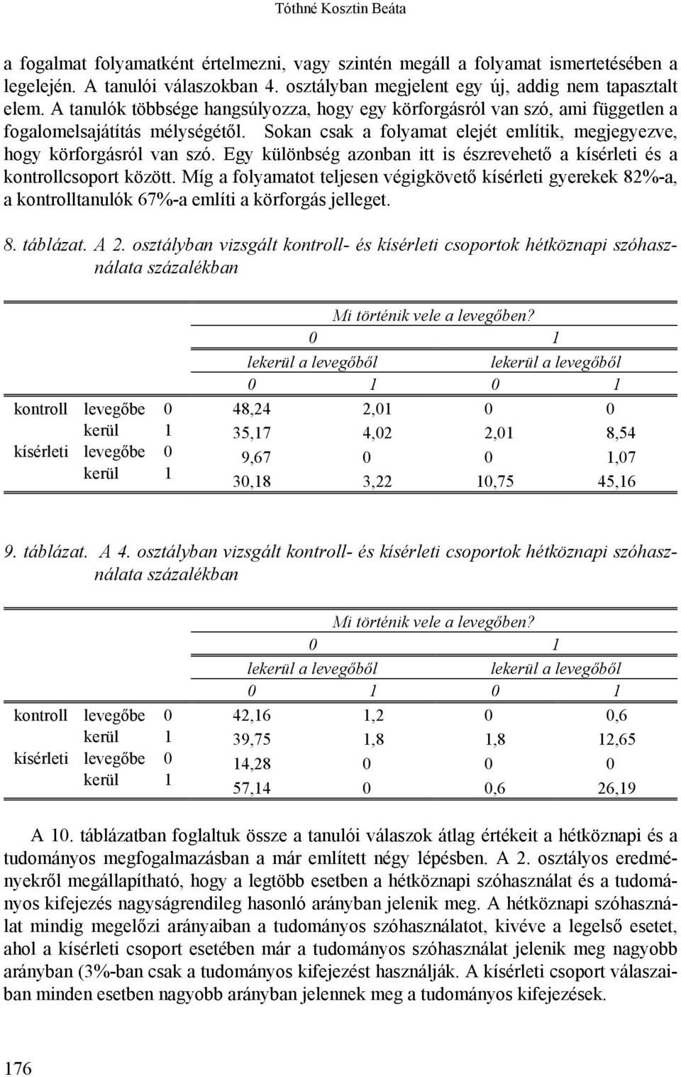 Egy különbség azonban itt is észrevehető a kísérleti és a kontrollcsoport között. Míg a folyamatot teljesen végigkövető kísérleti gyerekek 82%-a, a kontrolltanulók 67%-a említi a körforgás jelleget.