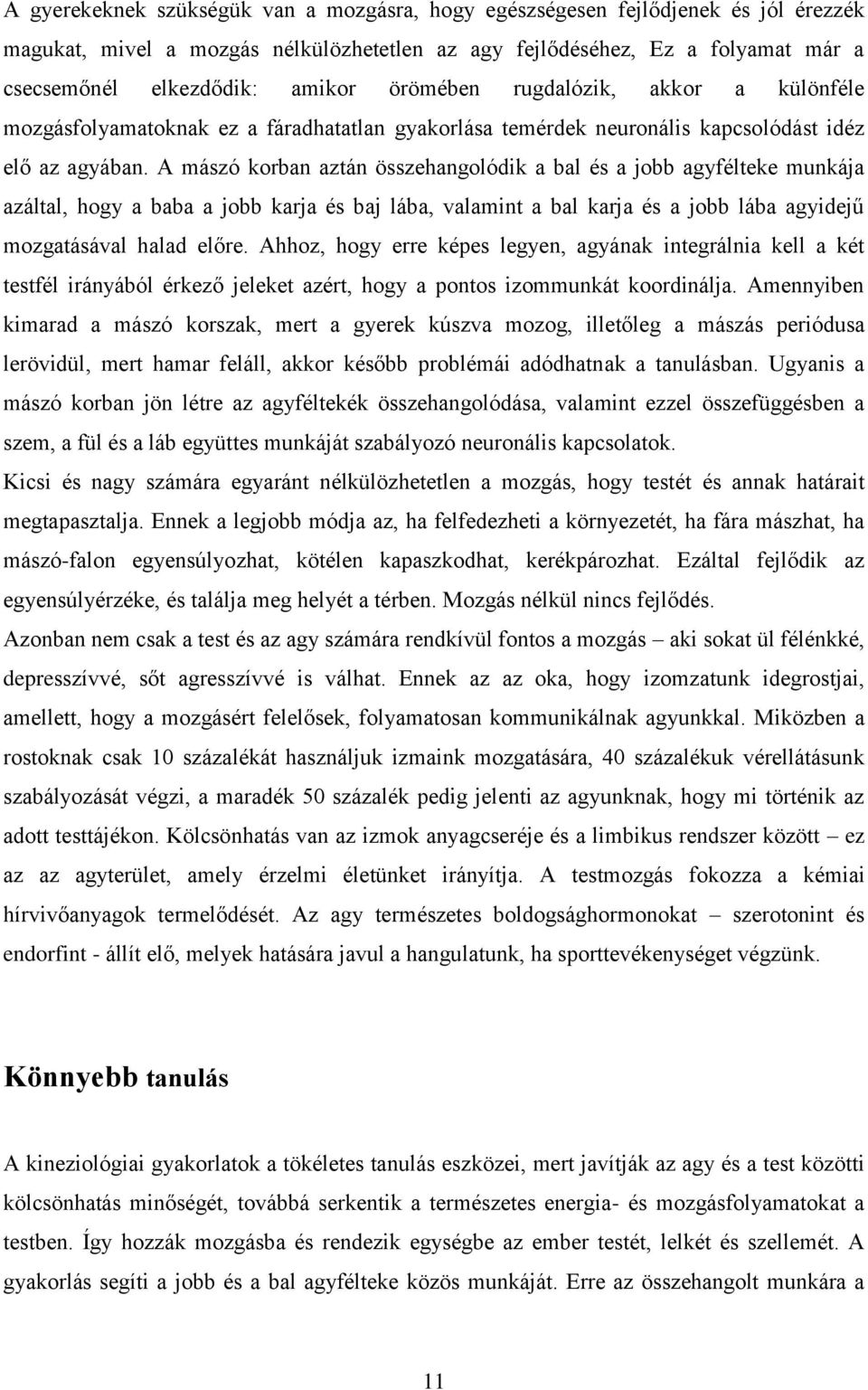 A mászó korban aztán összehangolódik a bal és a jobb agyfélteke munkája azáltal, hogy a baba a jobb karja és baj lába, valamint a bal karja és a jobb lába agyidejű mozgatásával halad előre.