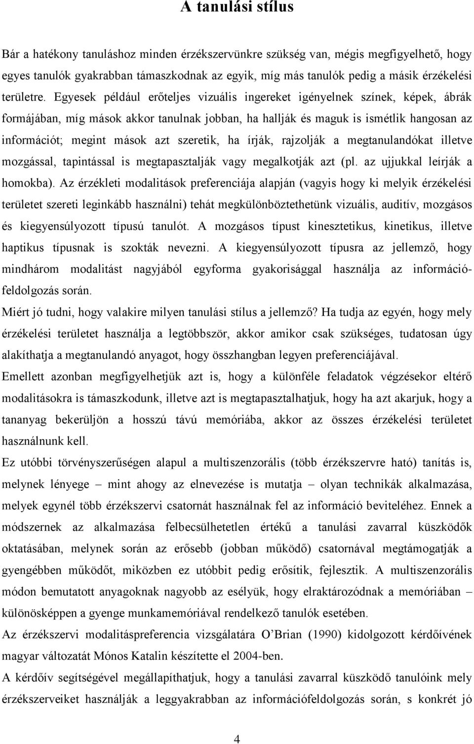 Egyesek például erőteljes vizuális ingereket igényelnek színek, képek, ábrák formájában, míg mások akkor tanulnak jobban, ha hallják és maguk is ismétlik hangosan az információt; megint mások azt