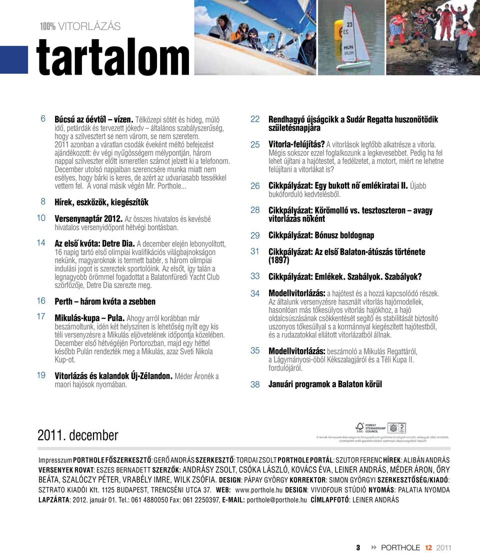 2011 azonban a váratlan csodák éveként méltó befejezést ajándékozott: év végi nyûgösségem mélypontján, három nappal szilveszter elôtt ismeretlen számot jelzett ki a telefonom.