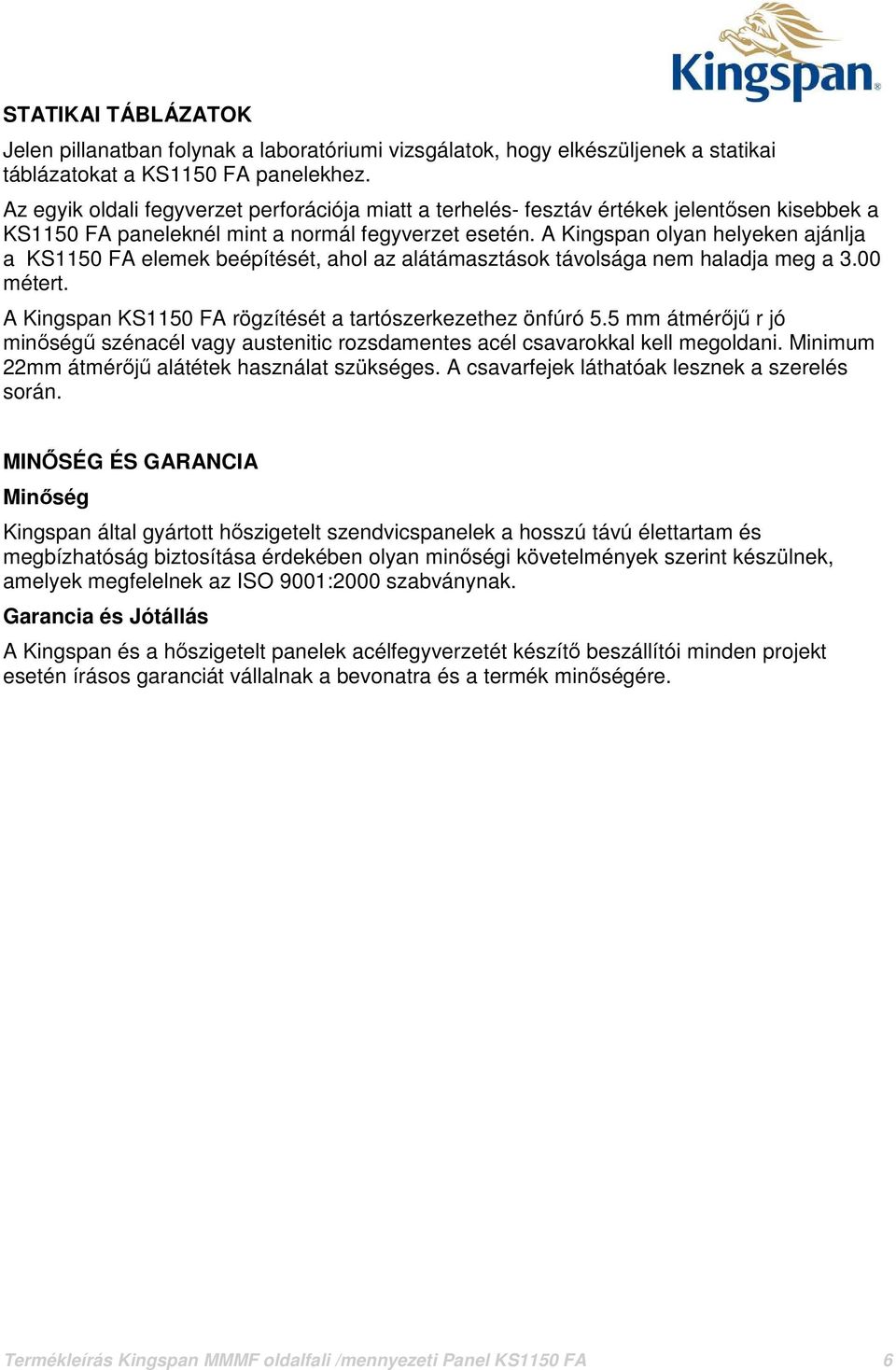 A Kingspan olyan helyeken ajánlja a KS1150 FA elemek beépítését, ahol az alátámasztások távolsága nem haladja meg a 3.00 métert. A Kingspan KS1150 FA rögzítését a tartószerkezethez önfúró 5.