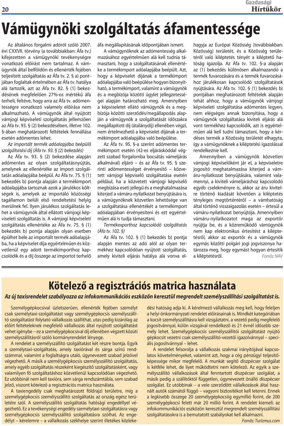 a) pontjában foglaltak értelmében az Áfa tv. hatálya alá tartozik, azt az Áfa tv. 82. (1) bekezdésének megfelelően 27%-os mértékű áfa terheli, feltéve, hogy arra az Áfa tv.