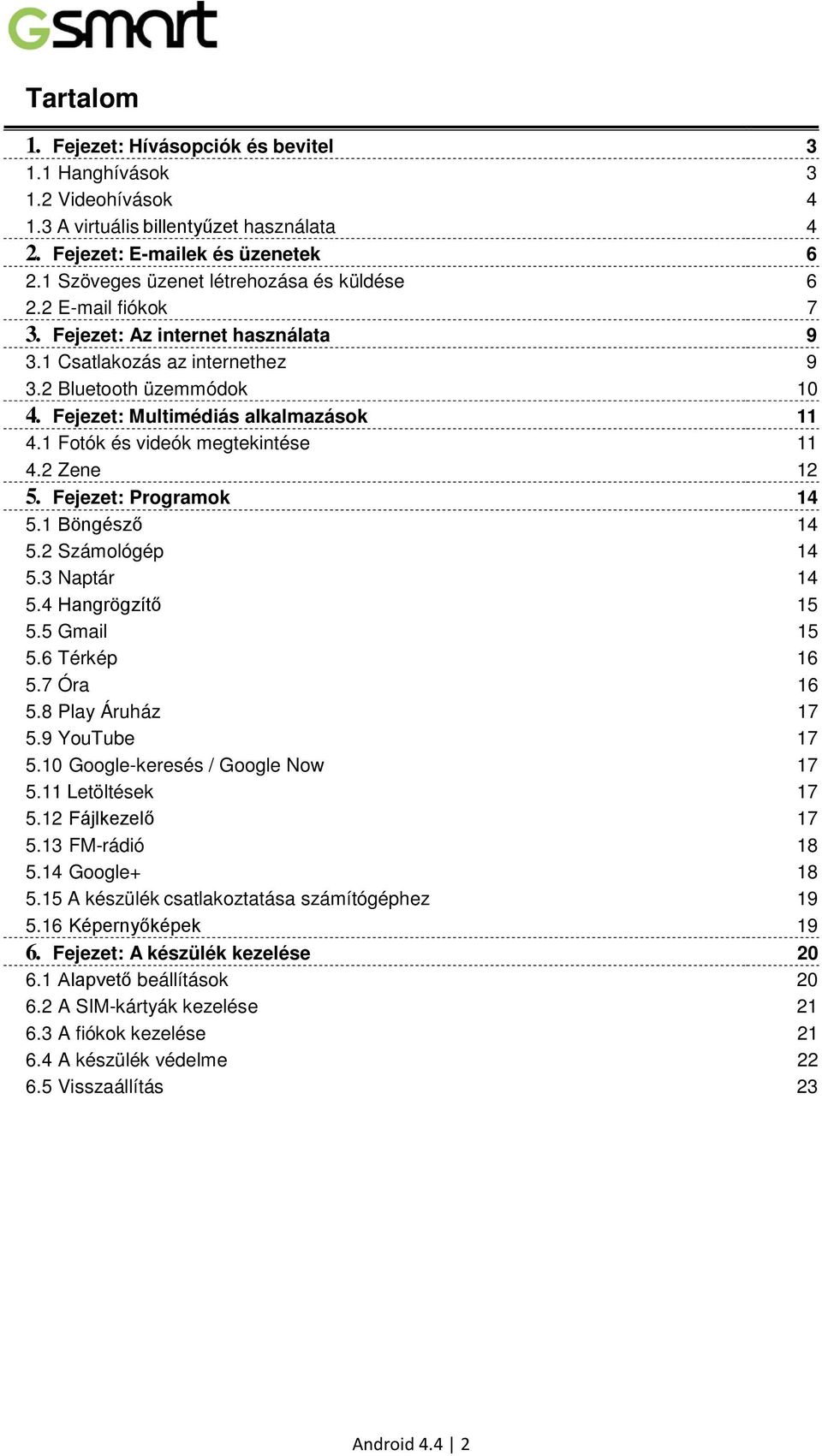 Fejezet: Multimédiás alkalmazások 11 4.1 Fotók és videók megtekintése 11 4.2 Zene 12 5. Fejezet: Programok 14 5.1 Böngésző 14 5.2 Számológép 14 5.3 Naptár 14 5.4 Hangrögzítő 15 5.5 Gmail 15 5.