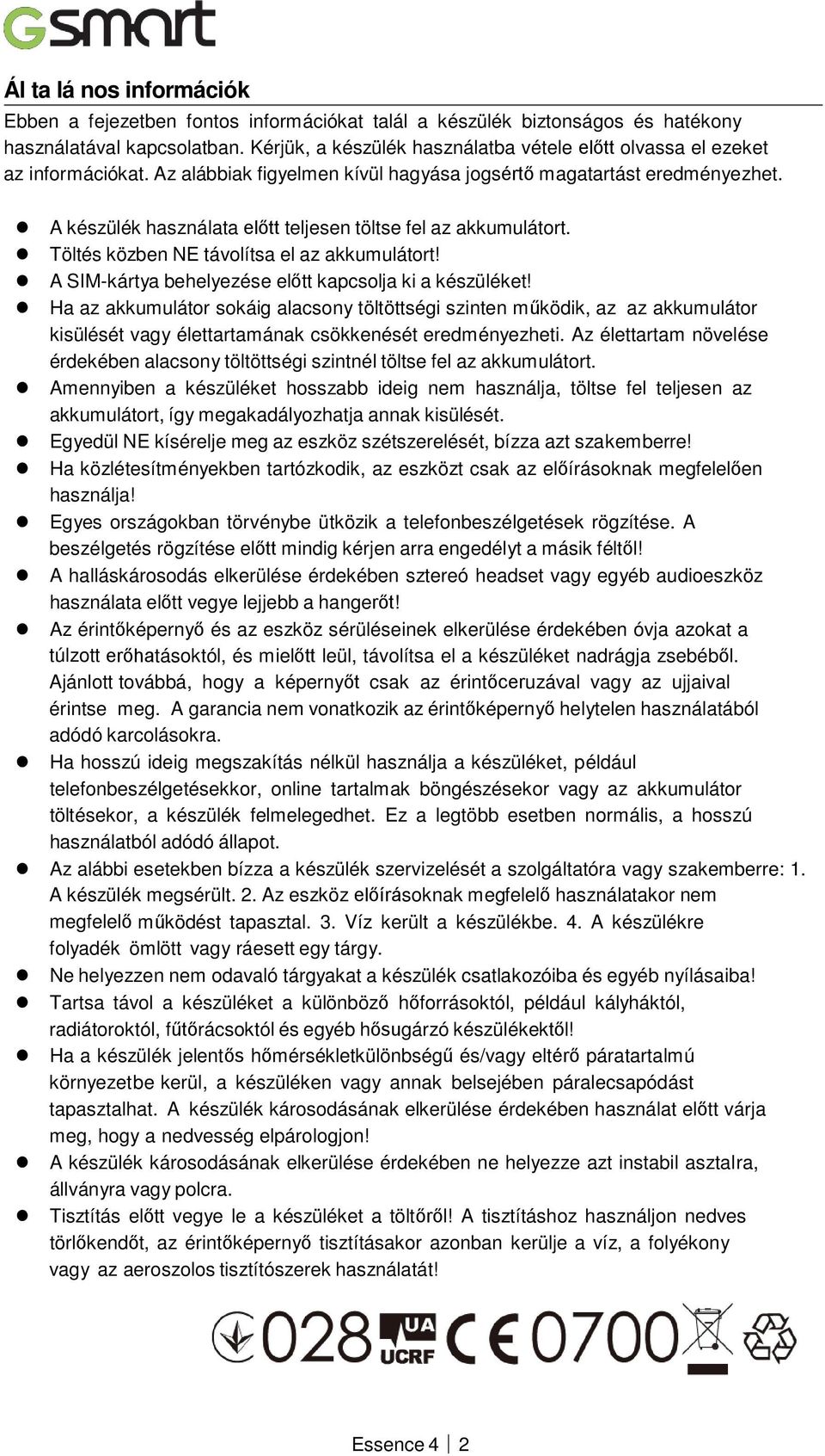 A készülék használata előtt teljesen töltse fel az akkumulátort. Töltés közben NE távolítsa el az akkumulátort! A SIM-kártya behelyezése előtt kapcsolja ki a készüléket!