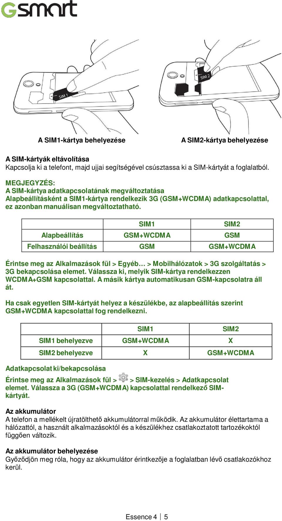 SIM1 SIM2 Alapbeállítás GSM+WCDMA GSM Felhasználói beállítás GSM GSM+WCDMA Érintse meg az Alkalmazások fül > Egyéb > Mobilhálózatok > 3G szolgáltatás > 3G bekapcsolása elemet.