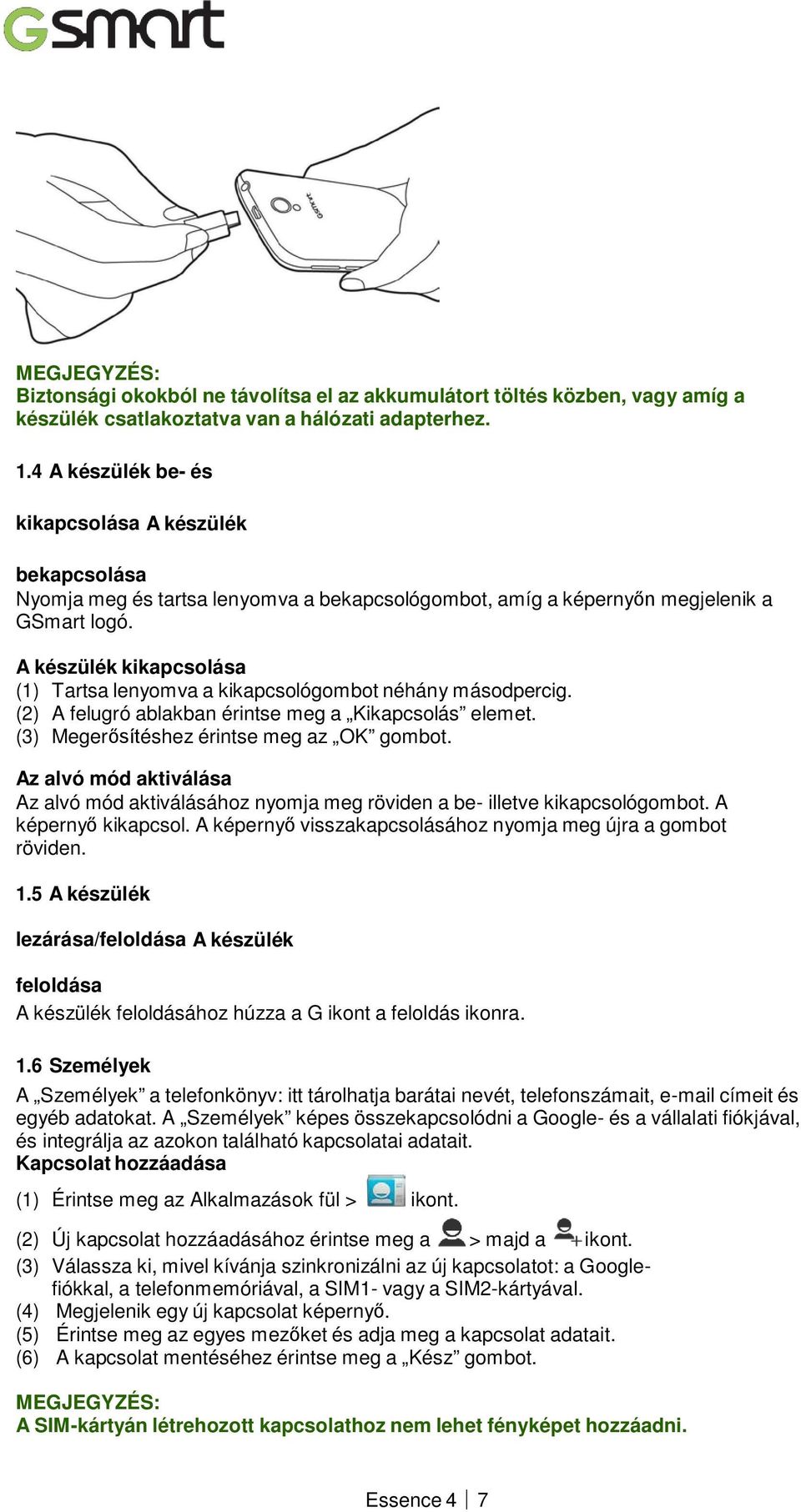 A készülék kikapcsolása (1) Tartsa lenyomva a kikapcsológombot néhány másodpercig. (2) A felugró ablakban érintse meg a Kikapcsolás elemet. (3) Megerősítéshez érintse meg az OK gombot.