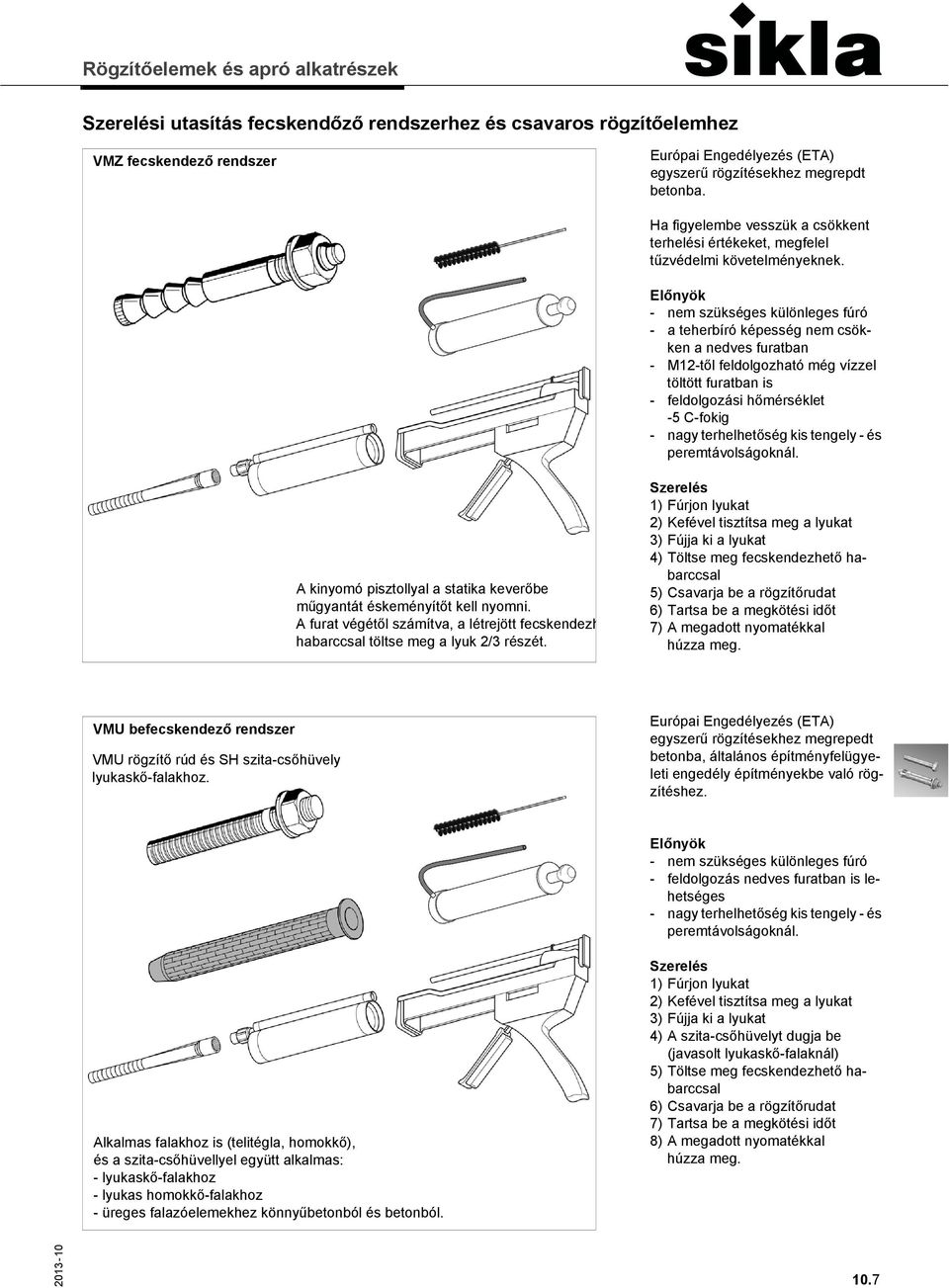 - nem szükséges különleges fúró - a teherbíró képesség nem csökken a nedves furatban - M12-től feldolgozható még vízzel töltött furatban is - feldolgozási hőmérséklet -5 C-fokig - nagy terhelhetőség