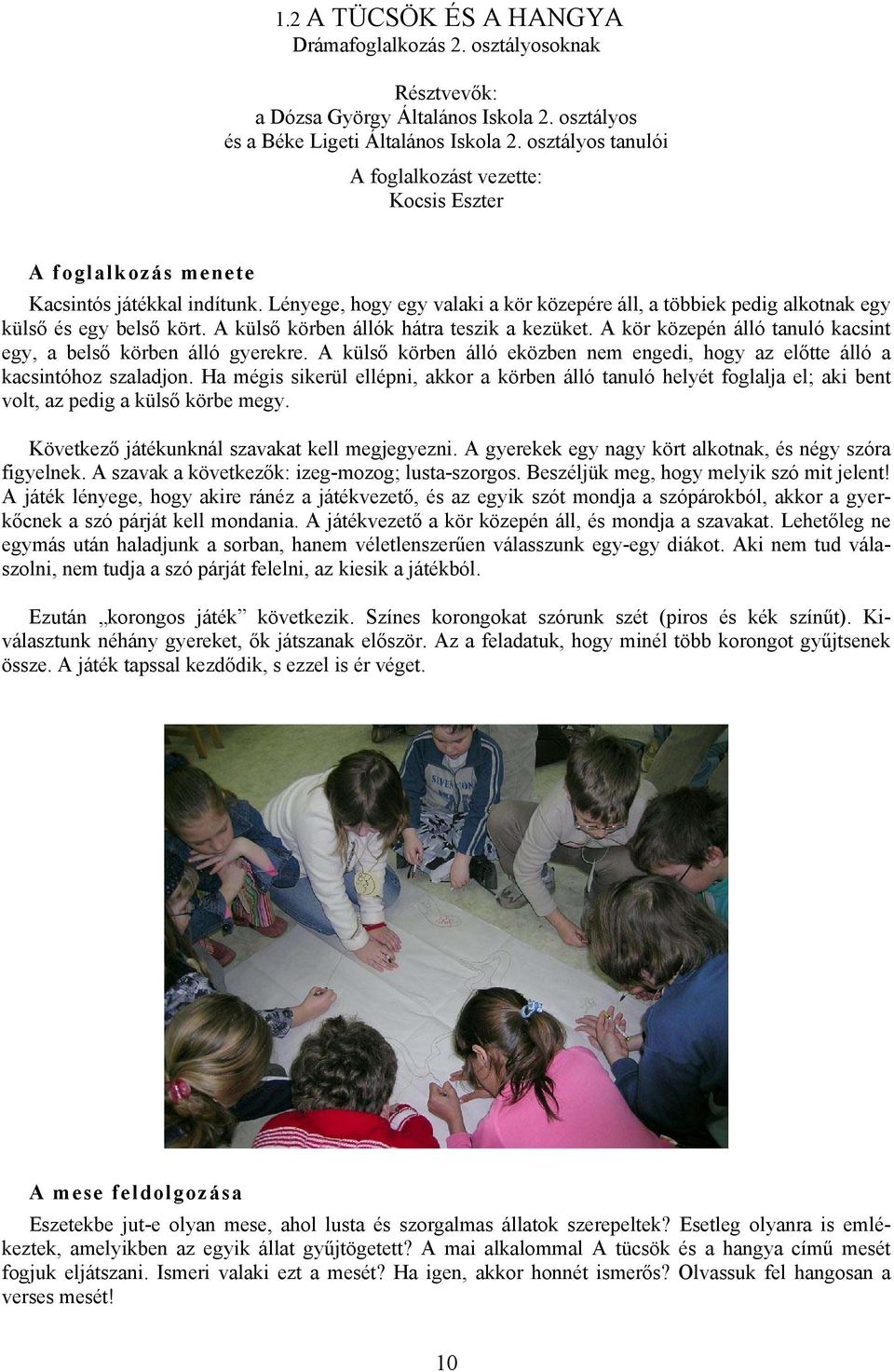 Lényege, hogy egy valaki a kör közepére áll, a többiek pedig alkotnak egy külső és egy belső kört. A külső körben állók hátra teszik a kezüket.