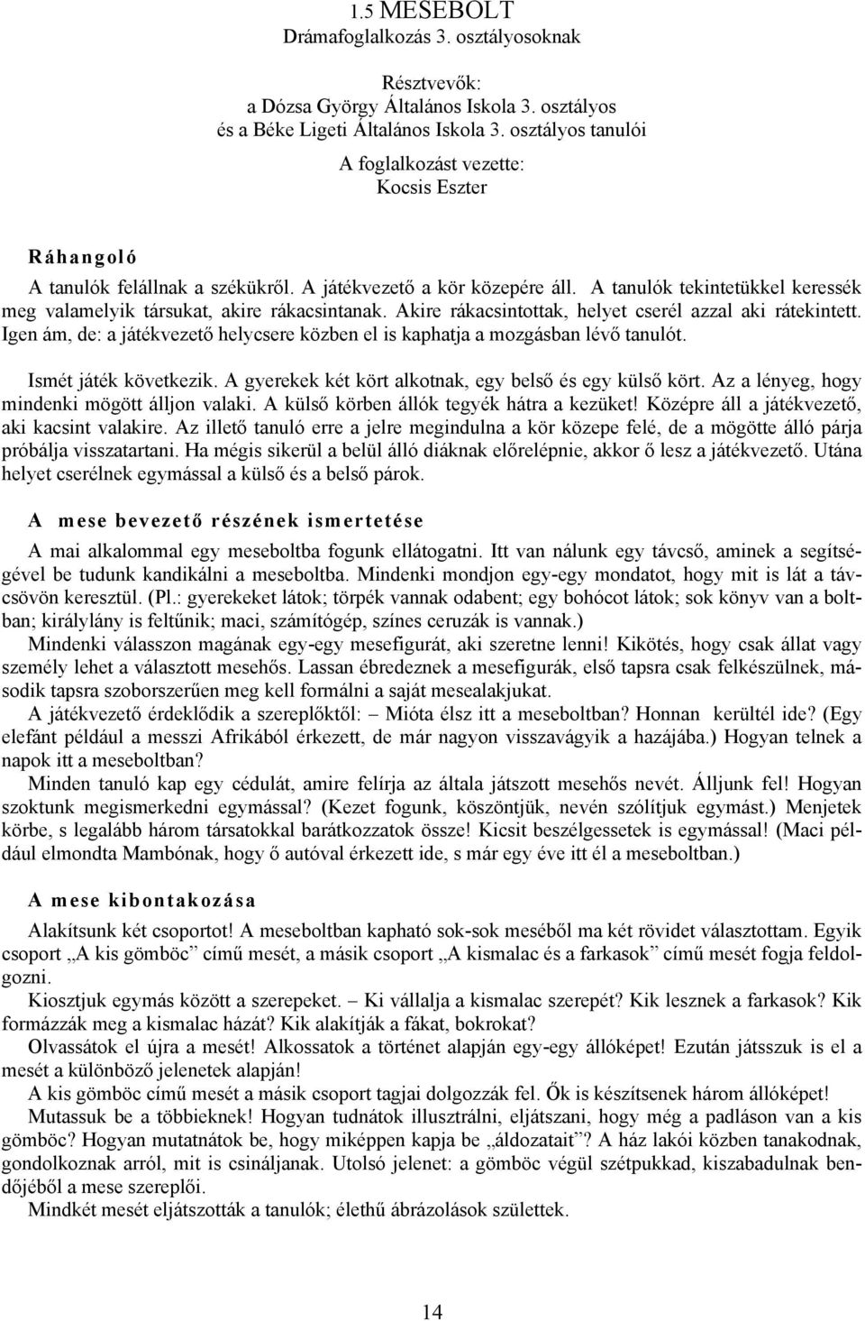 A tanulók tekintetükkel keressék meg valamelyik társukat, akire rákacsintanak. Akire rákacsintottak, helyet cserél azzal aki rátekintett.