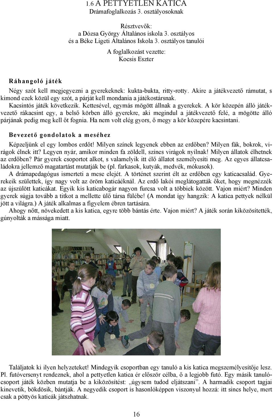 Akire a játékvezető rámutat, s kimond ezek közül egy szót, a párját kell mondania a játékostársnak. Kacsintós játék következik. Kettesével, egymás mögött állnak a gyerekek.