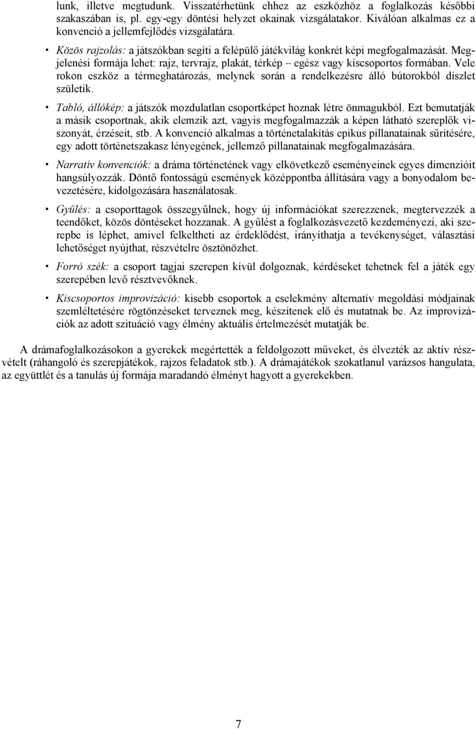 Megjelenési formája lehet: rajz, tervrajz, plakát, térkép egész vagy kiscsoportos formában. Vele rokon eszköz a térmeghatározás, melynek során a rendelkezésre álló bútorokból díszlet születik.