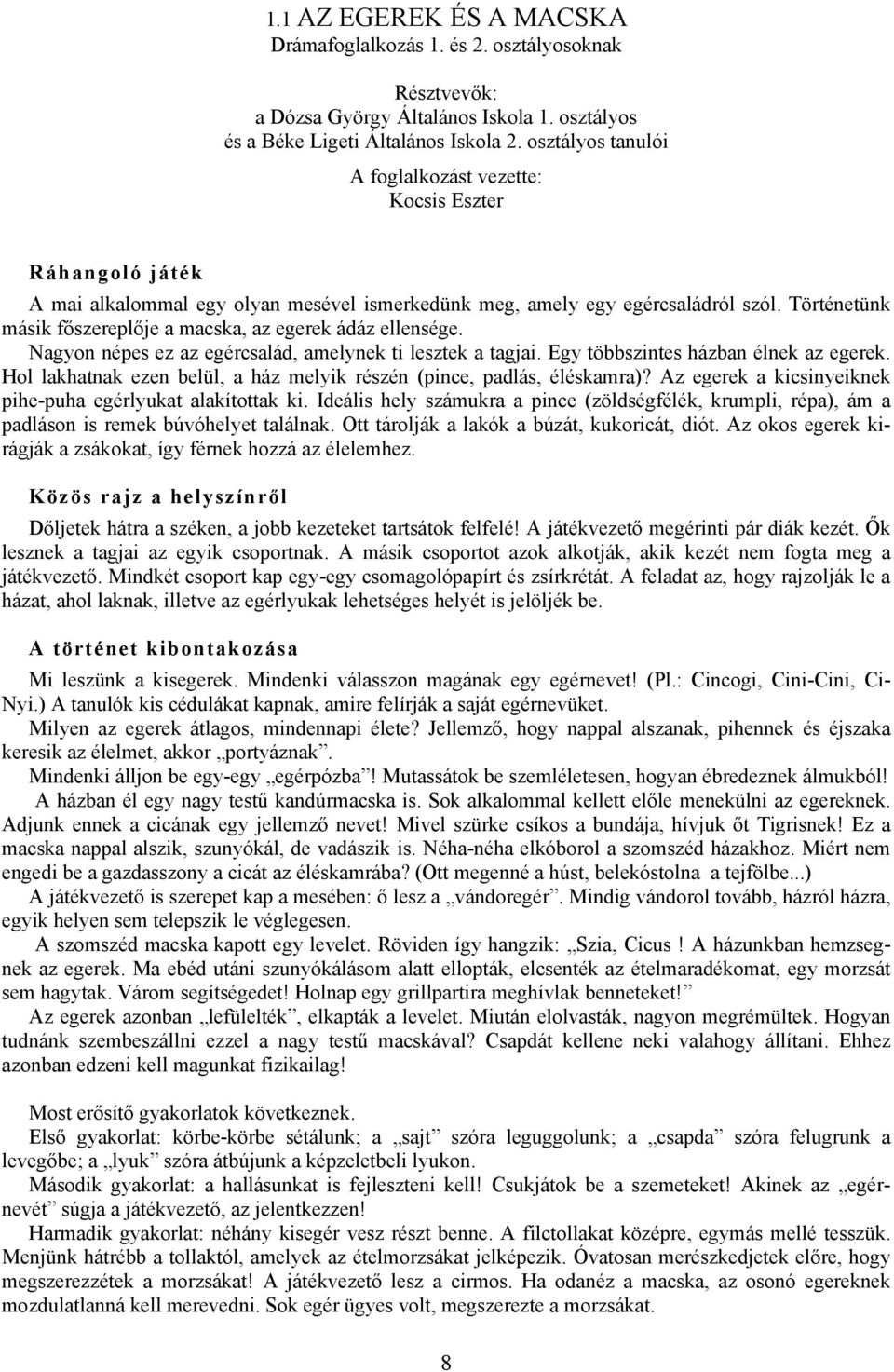 Történetünk másik főszereplője a macska, az egerek ádáz ellensége. Nagyon népes ez az egércsalád, amelynek ti lesztek a tagjai. Egy többszintes házban élnek az egerek.