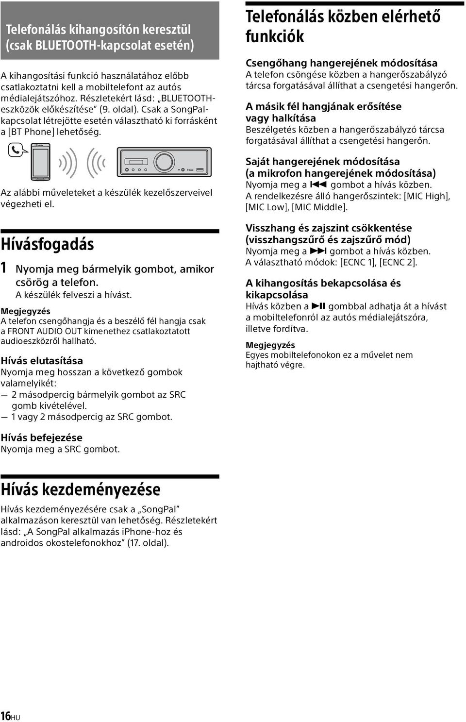 Az alábbi műveleteket a készülék kezelőszerveivel végezheti el. Hívásfogadás 1 Nyomja meg bármelyik gombot, amikor csörög a telefon. A készülék felveszi a hívást.