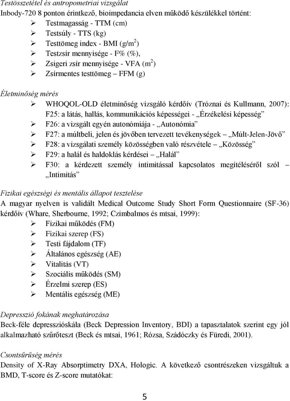 hallás, kommunikációs képességei - Érzékelési képesség F26: a vizsgált egyén autonómiája - Autonómia F27: a múltbeli, jelen és jövőben tervezett tevékenységek Múlt-Jelen-Jövő F28: a vizsgálati