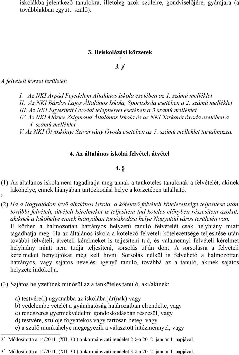 Az NKI Egyesített Óvodai telephelyei esetében a 3 számú melléklet IV. Az NKI Móricz Zsigmond Általános Iskola és az NKI Tarkarét óvoda esetében a 4. számú melléklet V.