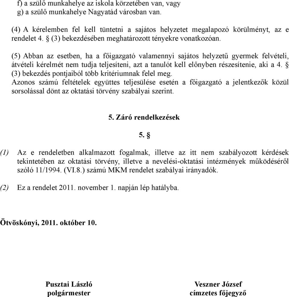 (5) Abban az esetben, ha a főigazgató valamennyi sajátos helyzetű gyermek felvételi, átvételi kérelmét nem tudja teljesíteni, azt a tanulót kell előnyben részesítenie, aki a 4.