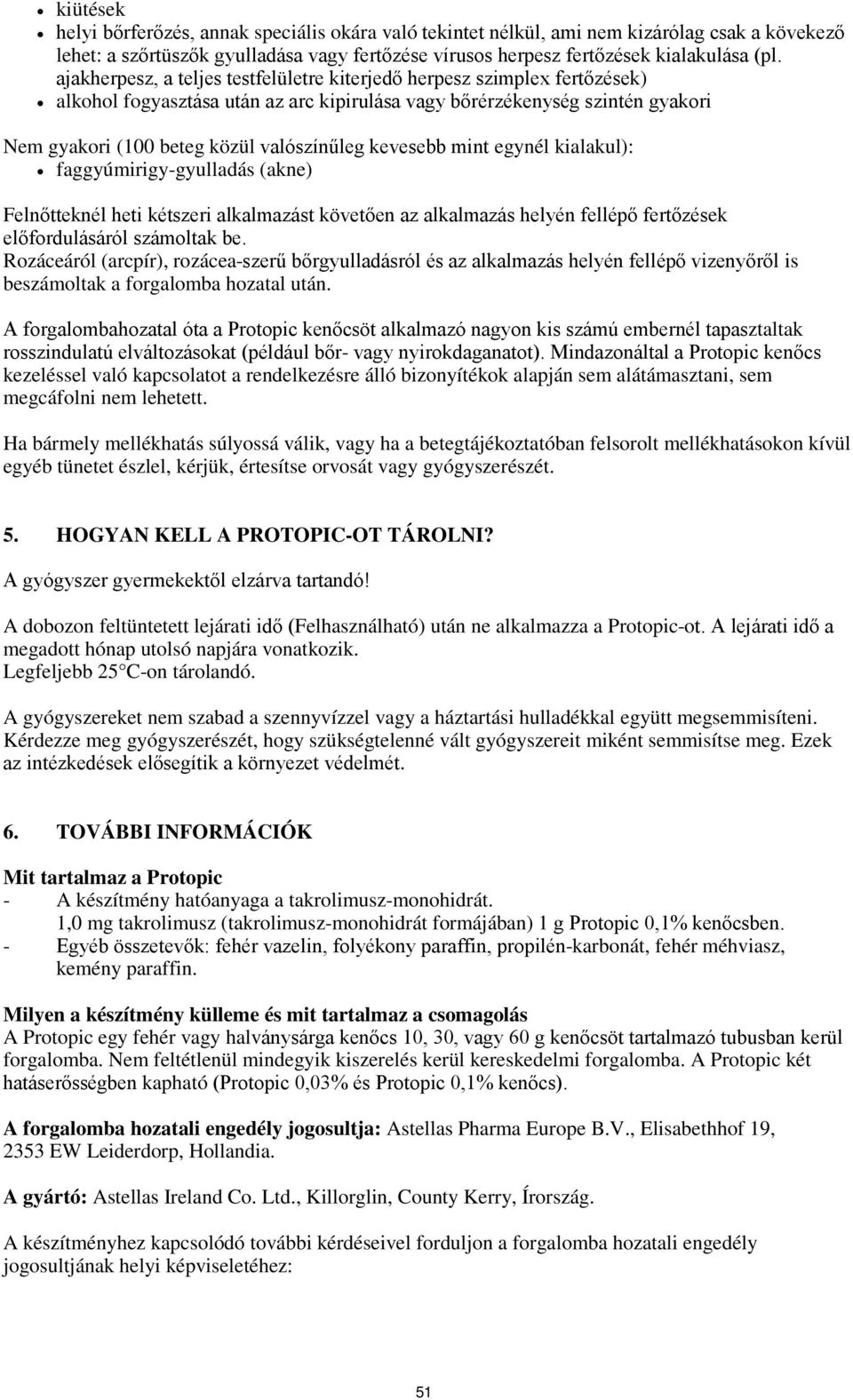 kevesebb mint egynél kialakul): faggyúmirigy-gyulladás (akne) Felnőtteknél heti kétszeri alkalmazást követően az alkalmazás helyén fellépő fertőzések előfordulásáról számoltak be.